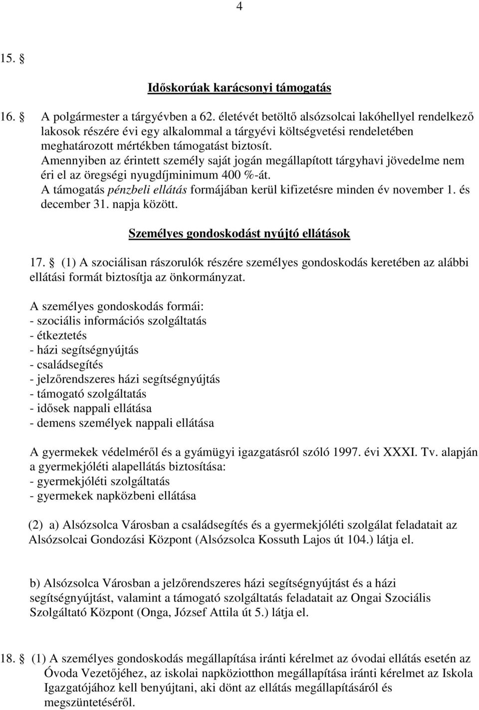 Amennyiben az érintett személy saját jogán megállapított tárgyhavi jövedelme nem éri el az öregségi nyugdíjminimum 400 %-át.