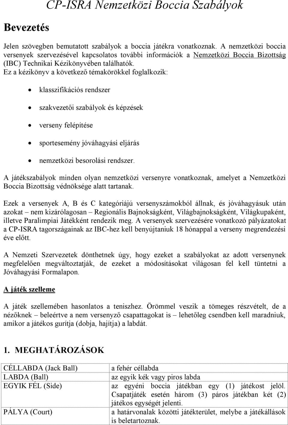 Ez a kézikönyv a következő témakörökkel foglalkozik: klasszifikációs rendszer szakvezetői szabályok és képzések verseny felépítése sportesemény jóváhagyási eljárás nemzetközi besorolási rendszer.