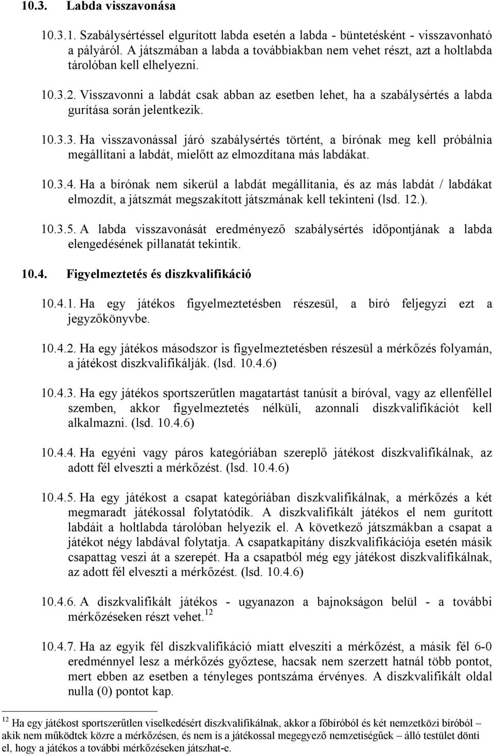 Visszavonni a labdát csak abban az esetben lehet, ha a szabálysértés a labda gurítása során jelentkezik. 10.3.