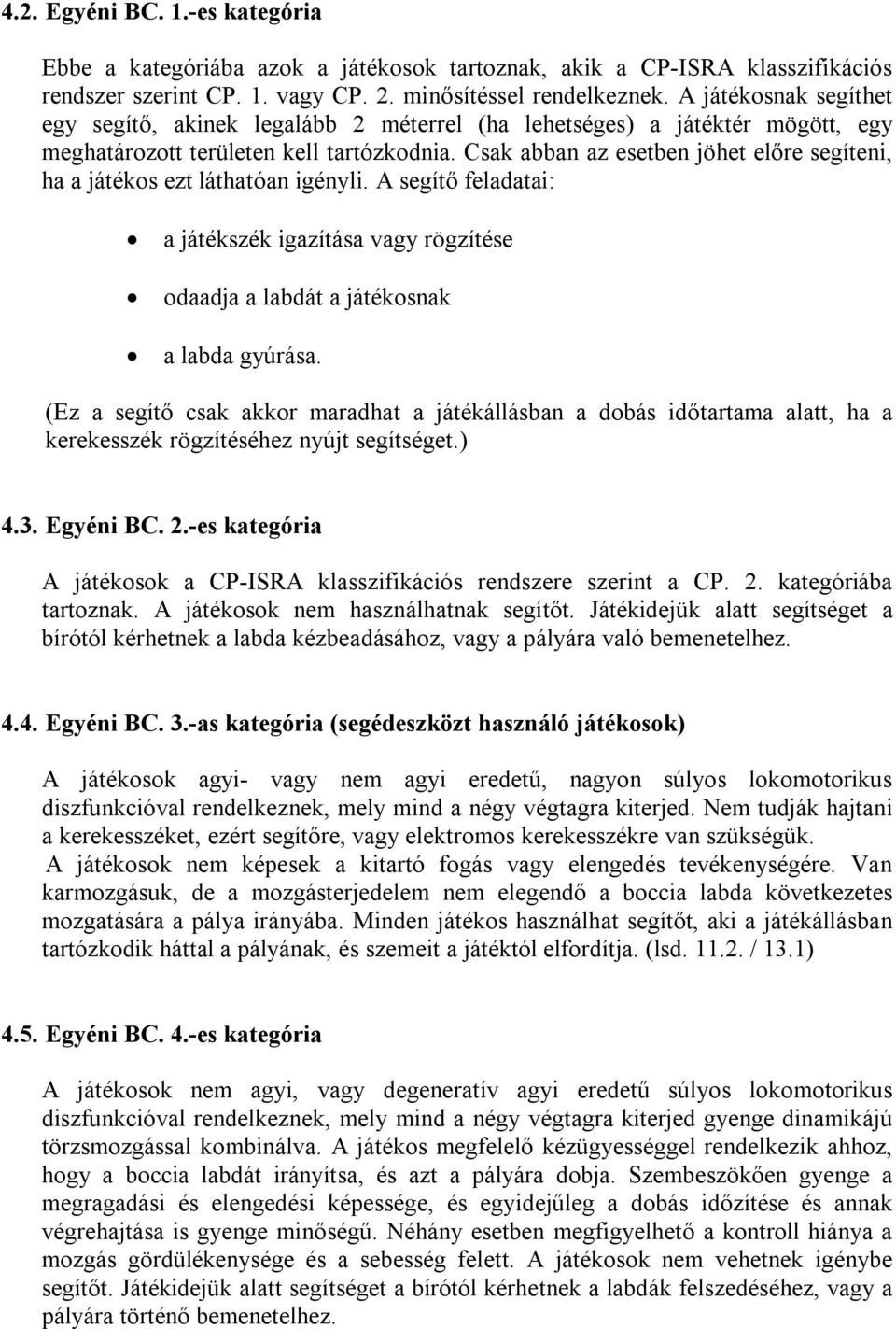 Csak abban az esetben jöhet előre segíteni, ha a játékos ezt láthatóan igényli. A segítő feladatai: a játékszék igazítása vagy rögzítése odaadja a labdát a játékosnak a labda gyúrása.