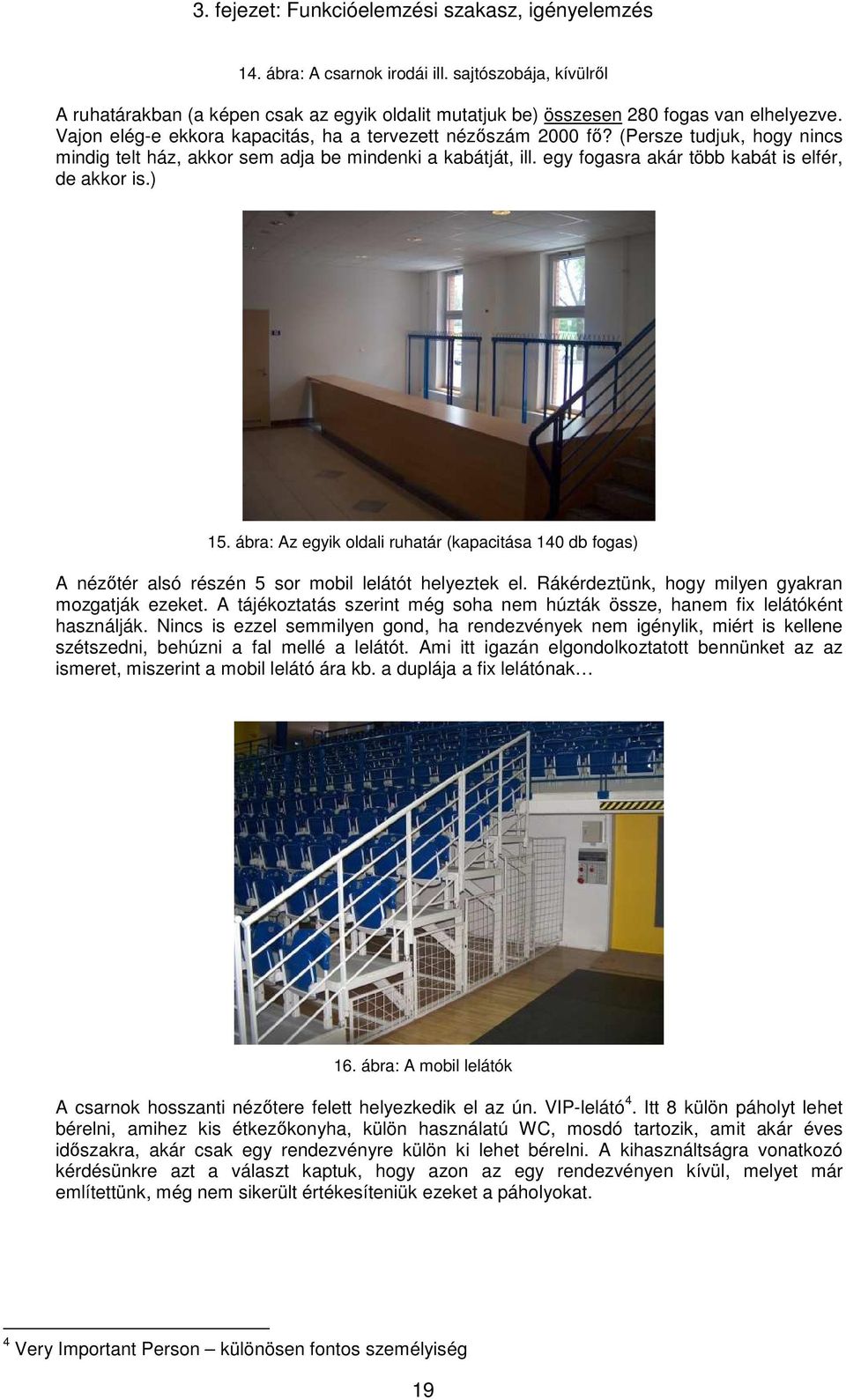 egy fogasra akár több kabát is elfér, de akkor is.) 15. ábra: Az egyik oldali ruhatár (kapacitása 140 db fogas) A nézőtér alsó részén 5 sor mobil lelátót helyeztek el.