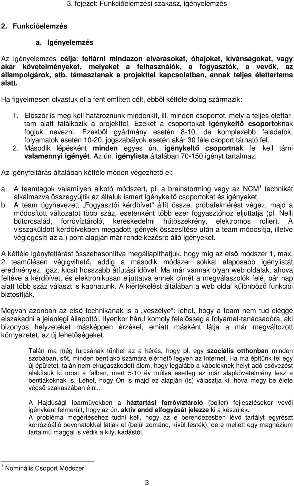 támasztanak a projekttel kapcsolatban, annak teljes élettartama alatt. Ha figyelmesen olvastuk el a fent említett célt, ebből kétféle dolog származik: 1.