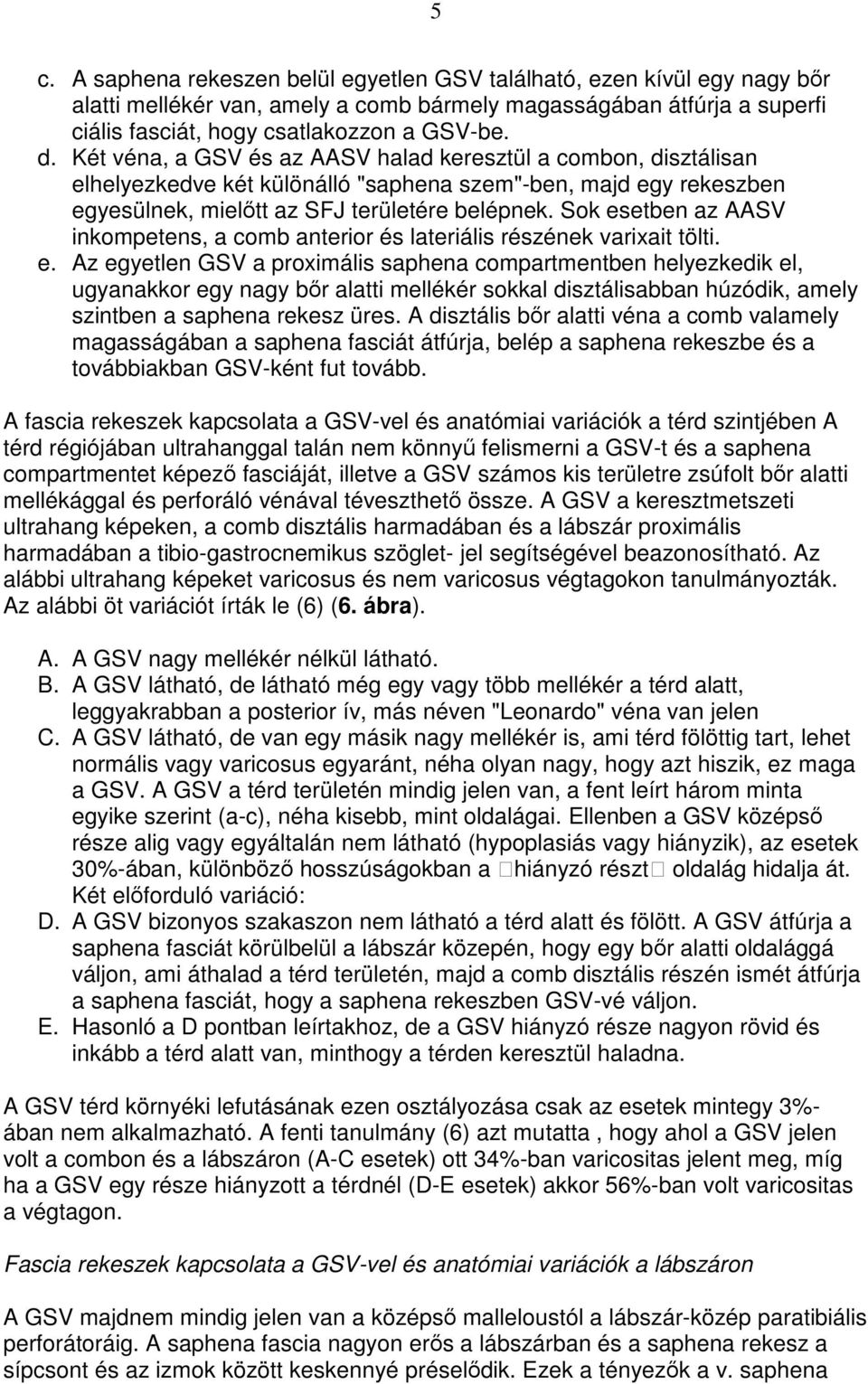 Sok esetben az AASV inkompetens, a comb anterior és lateriális részének varixait tölti. e. Az egyetlen GSV a proximális saphena compartmentben helyezkedik el, ugyanakkor egy nagy bır alatti mellékér sokkal disztálisabban húzódik, amely szintben a saphena rekesz üres.