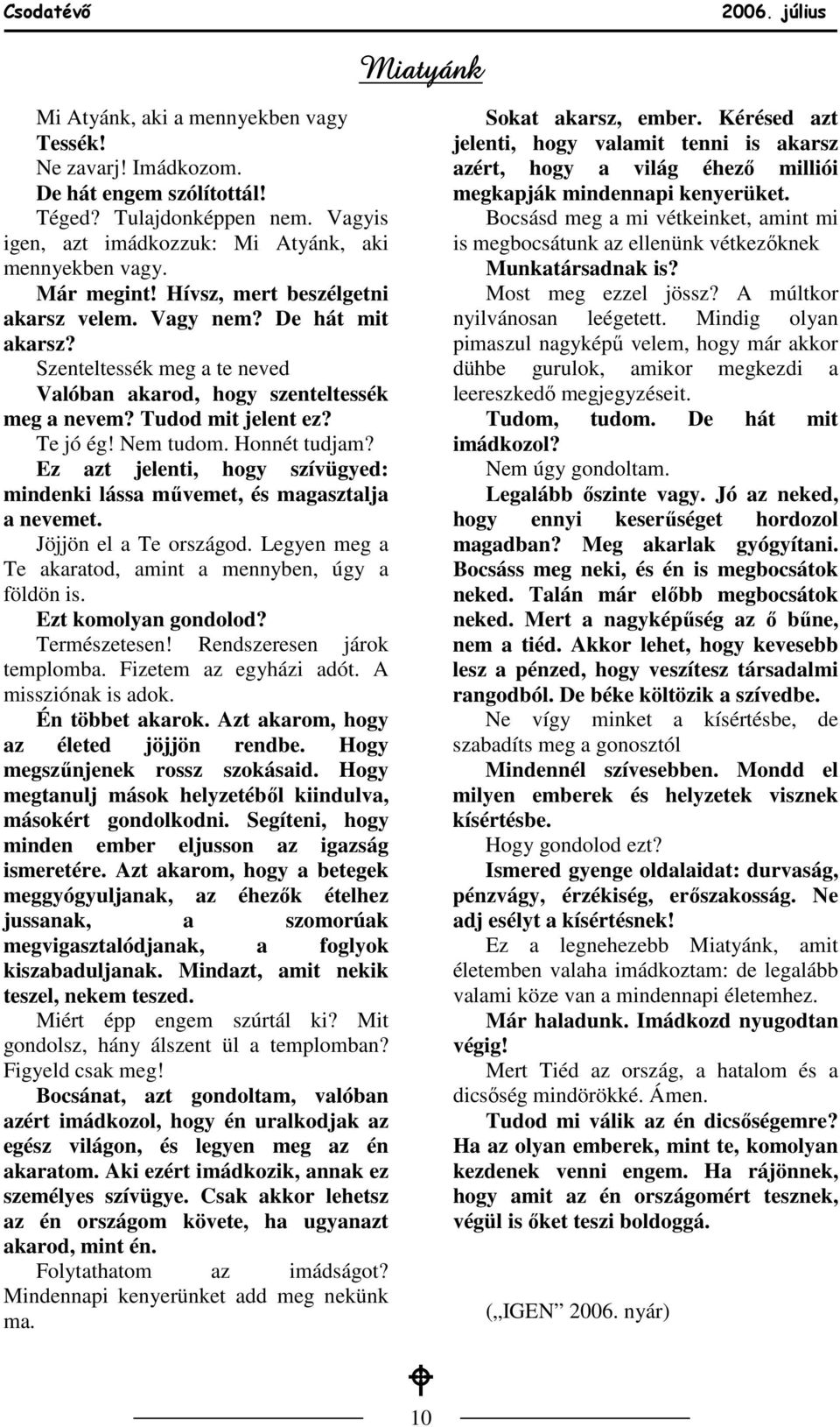 Ez azt jelenti, hogy szívügyed: mindenki lássa mővemet, és magasztalja a nevemet. Jöjjön el a Te országod. Legyen meg a Te akaratod, amint a mennyben, úgy a földön is. Ezt komolyan gondolod?