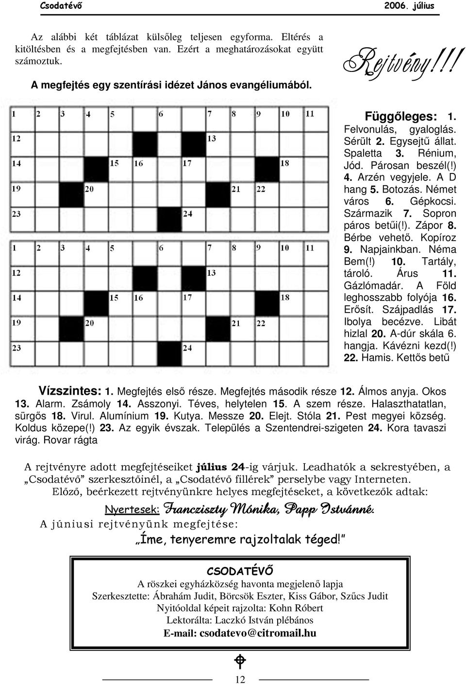 Sopron páros betői(!). Zápor 8. Bérbe vehetı. Kopíroz 9. Napjainkban. Néma Bem(!) 10. Tartály, tároló. Árus 11. Gázlómadár. A Föld leghosszabb folyója 16. Erısít. Szájpadlás 17. Ibolya becézve.