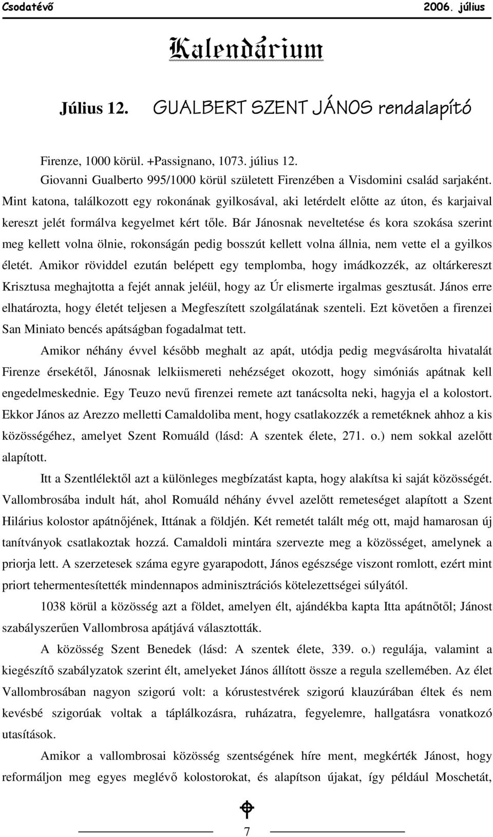 Bár Jánosnak neveltetése és kora szokása szerint meg kellett volna ölnie, rokonságán pedig bosszút kellett volna állnia, nem vette el a gyilkos életét.