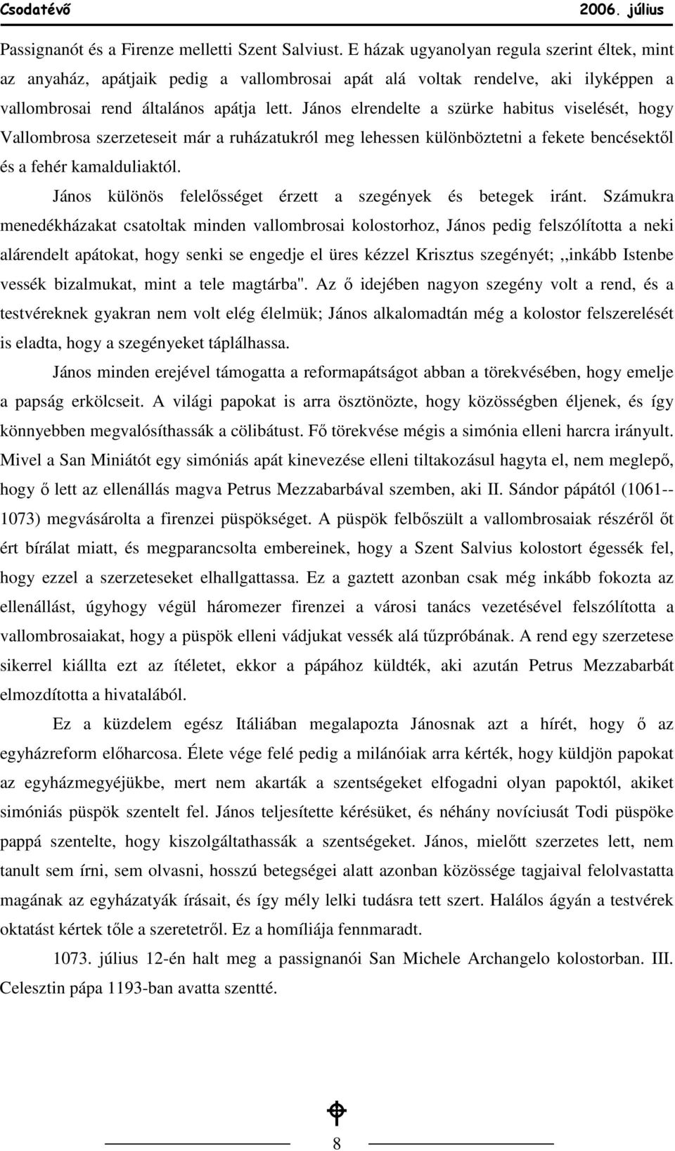 János elrendelte a szürke habitus viselését, hogy Vallombrosa szerzeteseit már a ruházatukról meg lehessen különböztetni a fekete bencésektıl és a fehér kamalduliaktól.