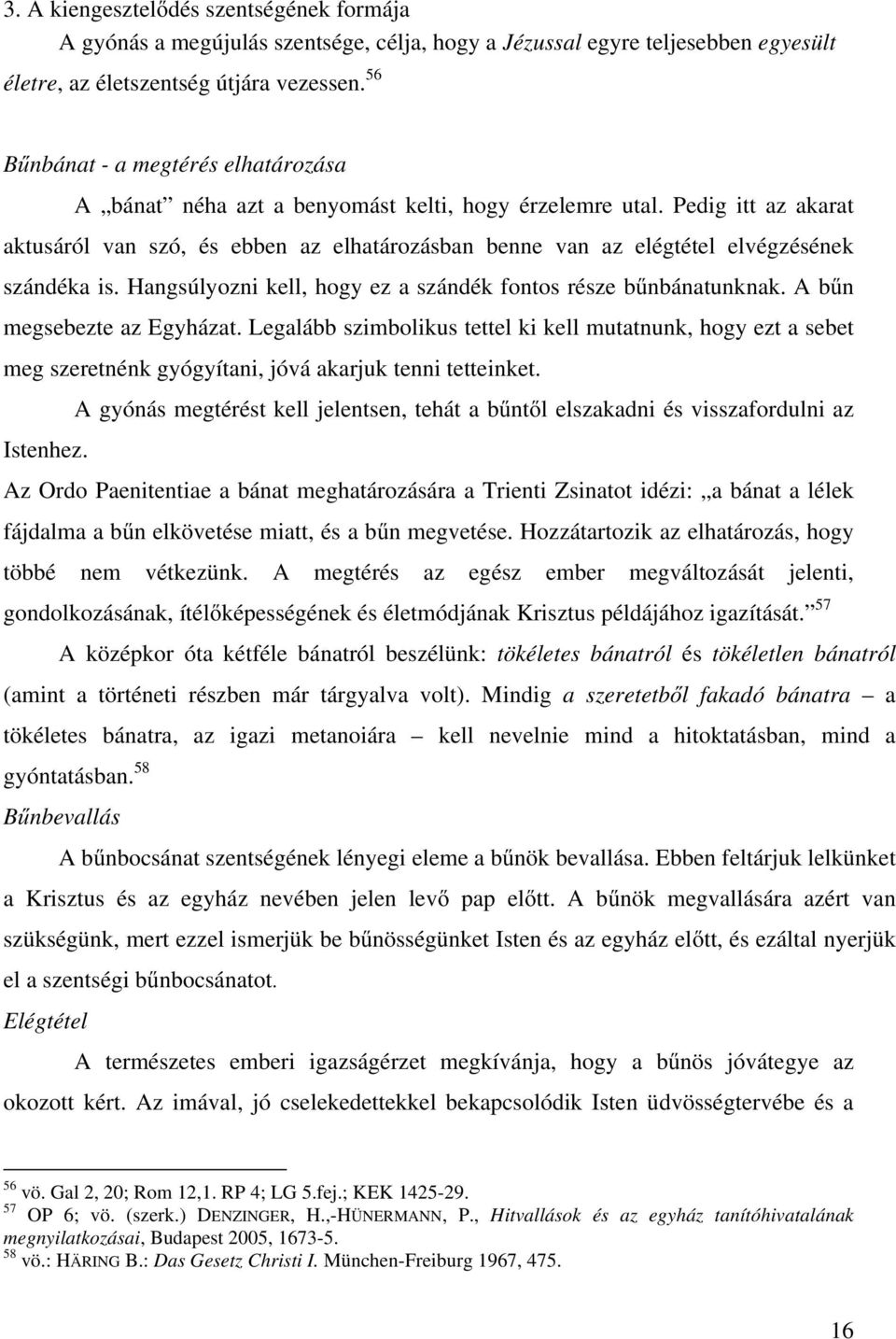 Pedig itt az akarat aktusáról van szó, és ebben az elhatározásban benne van az elégtétel elvégzésének szándéka is. Hangsúlyozni kell, hogy ez a szándék fontos része bűnbánatunknak.