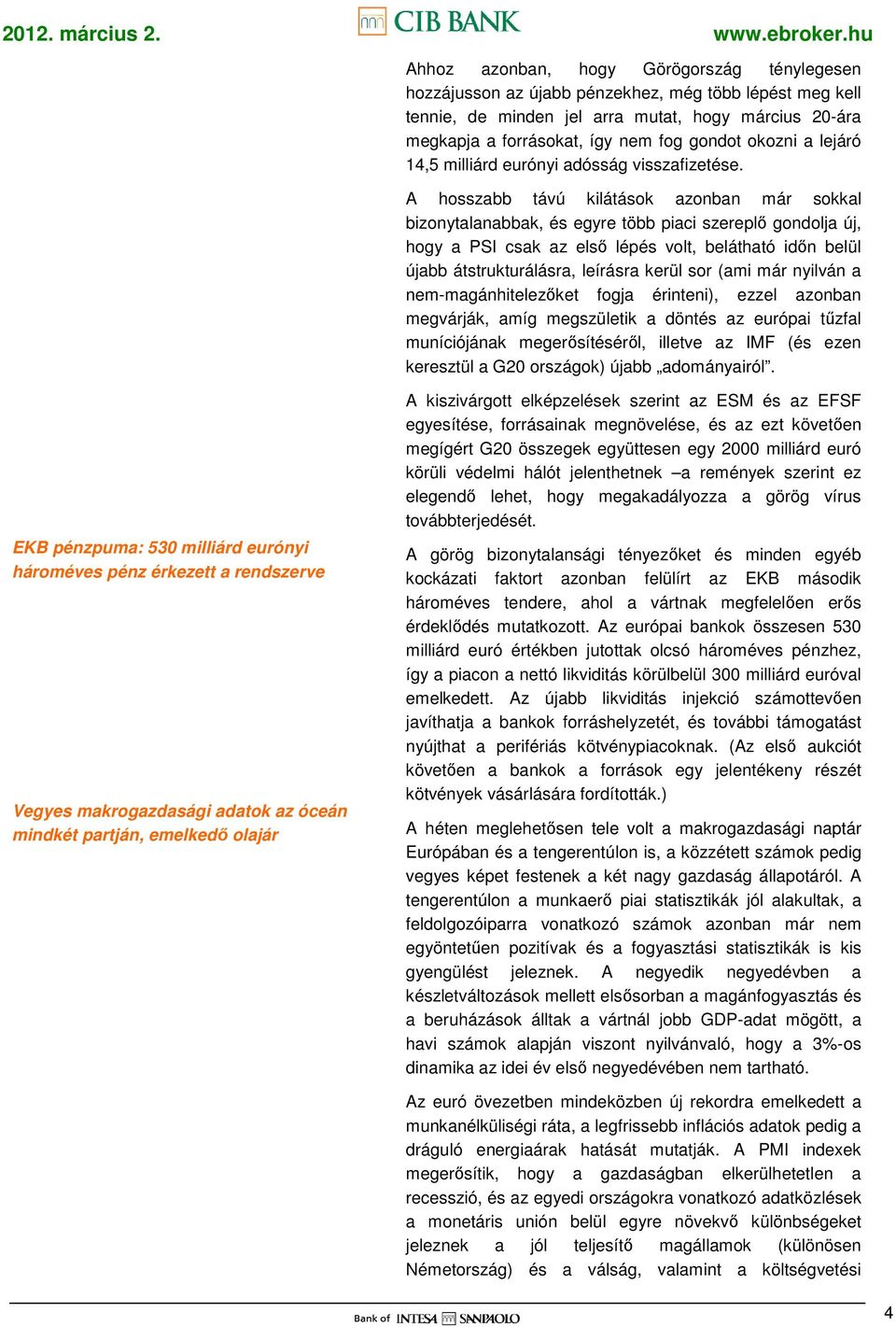 A hosszabb távú kilátások azonban már sokkal bizonytalanabbak, és egyre több piaci szereplı gondolja új, hogy a PSI csak az elsı lépés volt, belátható idın belül újabb átstrukturálásra, leírásra