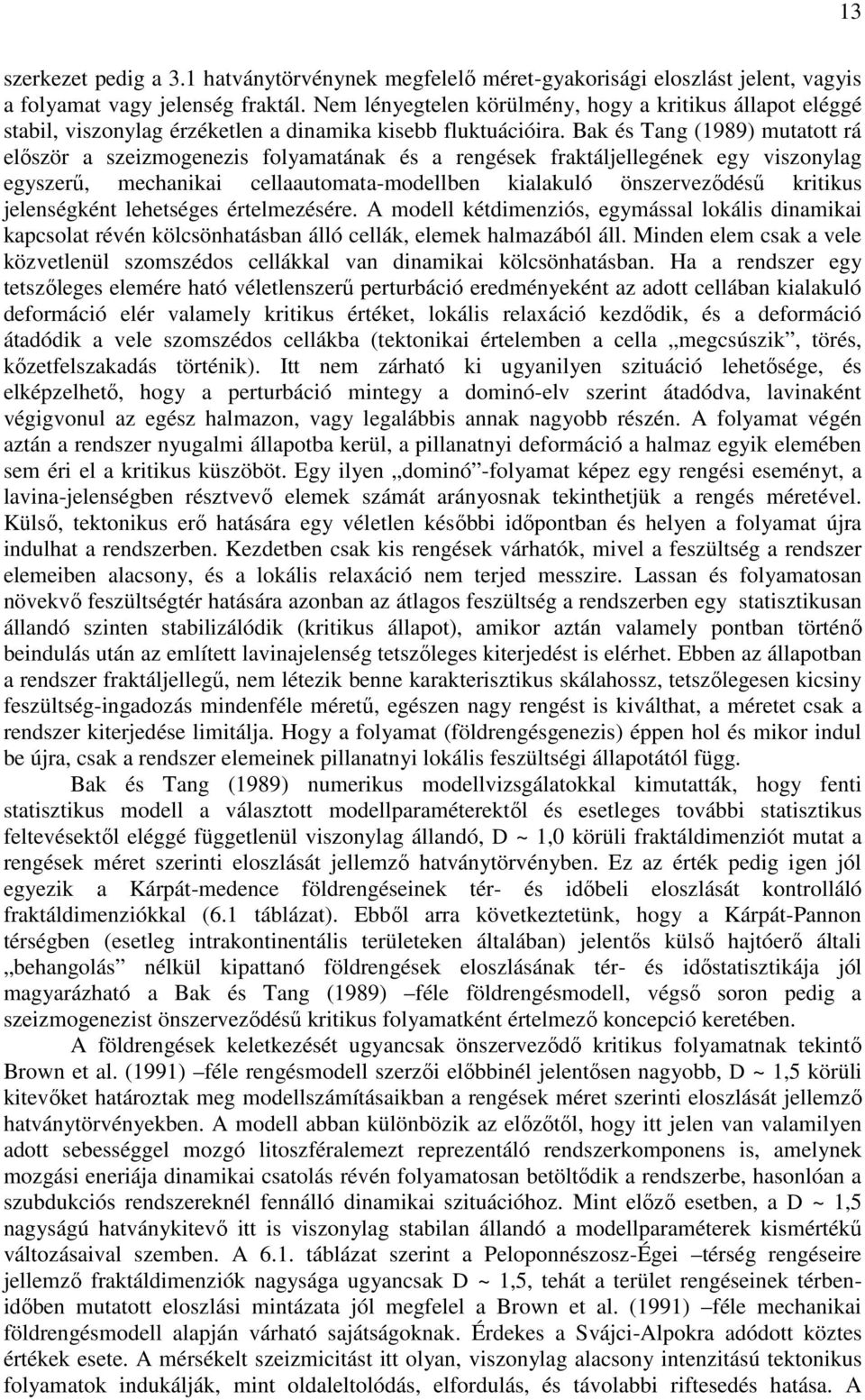 Bak és Tang (1989) mutatott rá először a szeizmogenezis folyamatának és a rengések fraktáljellegének egy viszonylag egyszerű, mechanikai cellaautomata-modellben kialakuló önszerveződésű kritikus