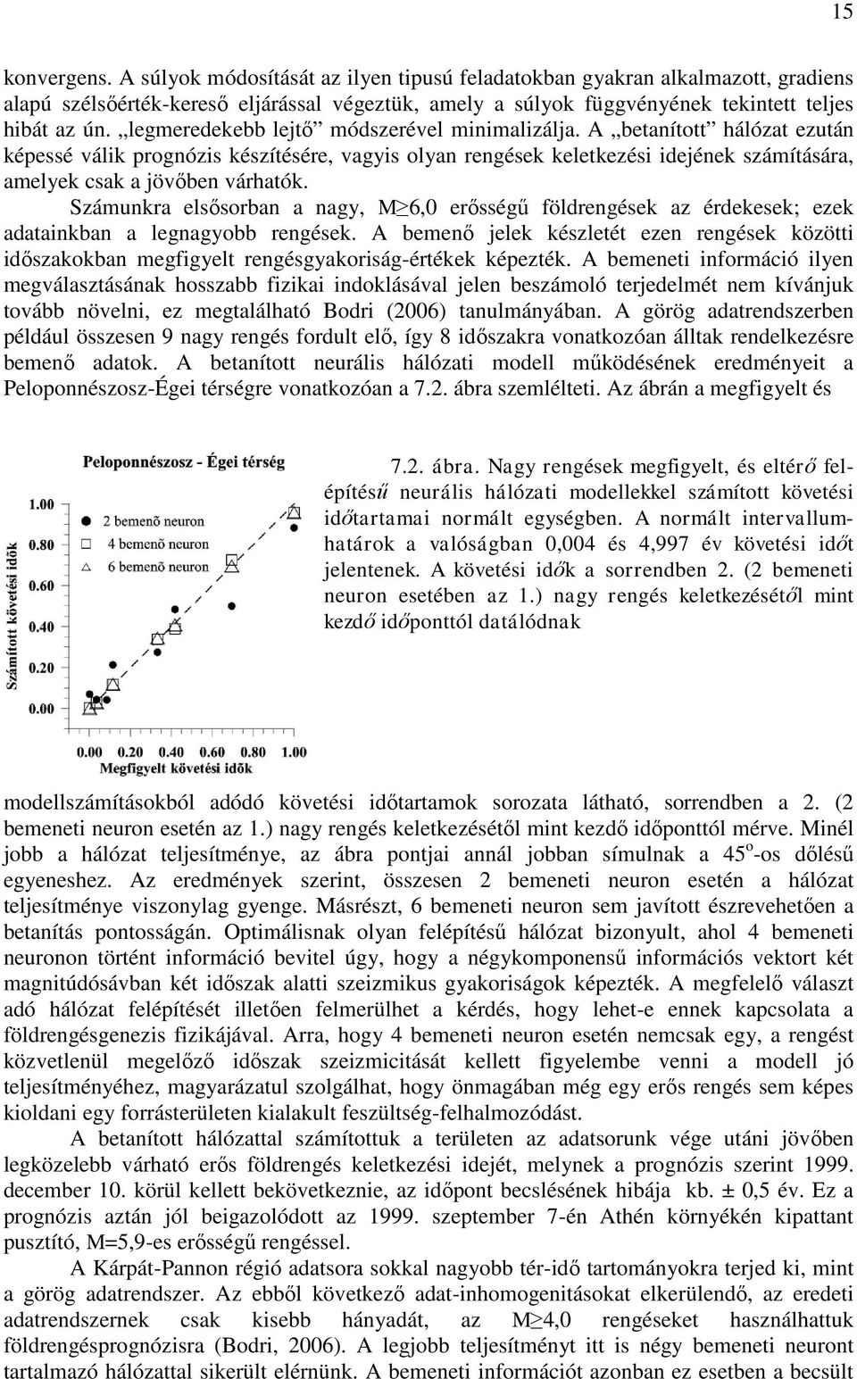 Számunkra elsősorban a nagy, M 6,0 erősségű földrengések az érdekesek; ezek adatainkban a legnagyobb rengések.