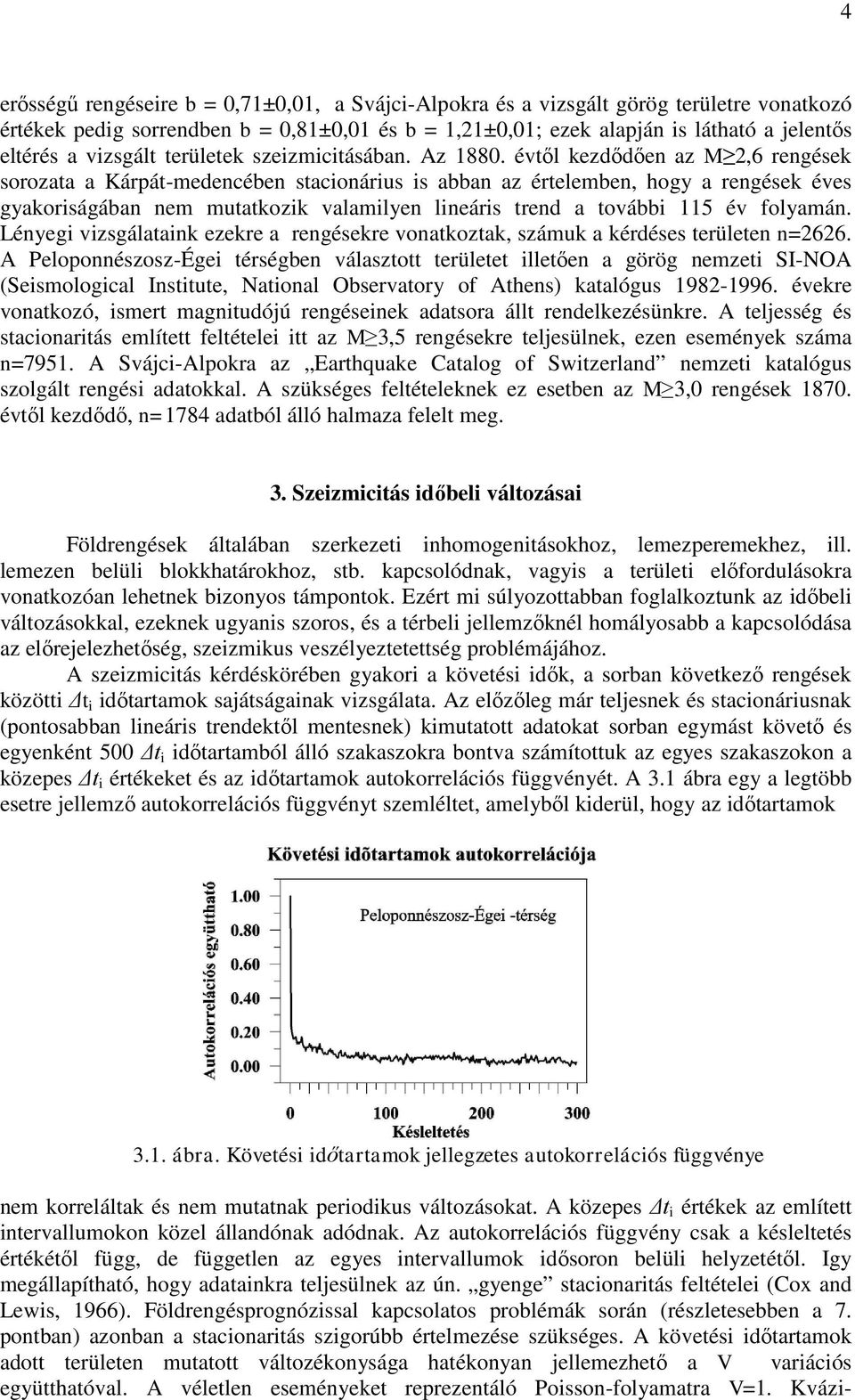 évtől kezdődően az M 2,6 rengések sorozata a Kárpát-medencében stacionárius is abban az értelemben, hogy a rengések éves gyakoriságában nem mutatkozik valamilyen lineáris trend a további 115 év