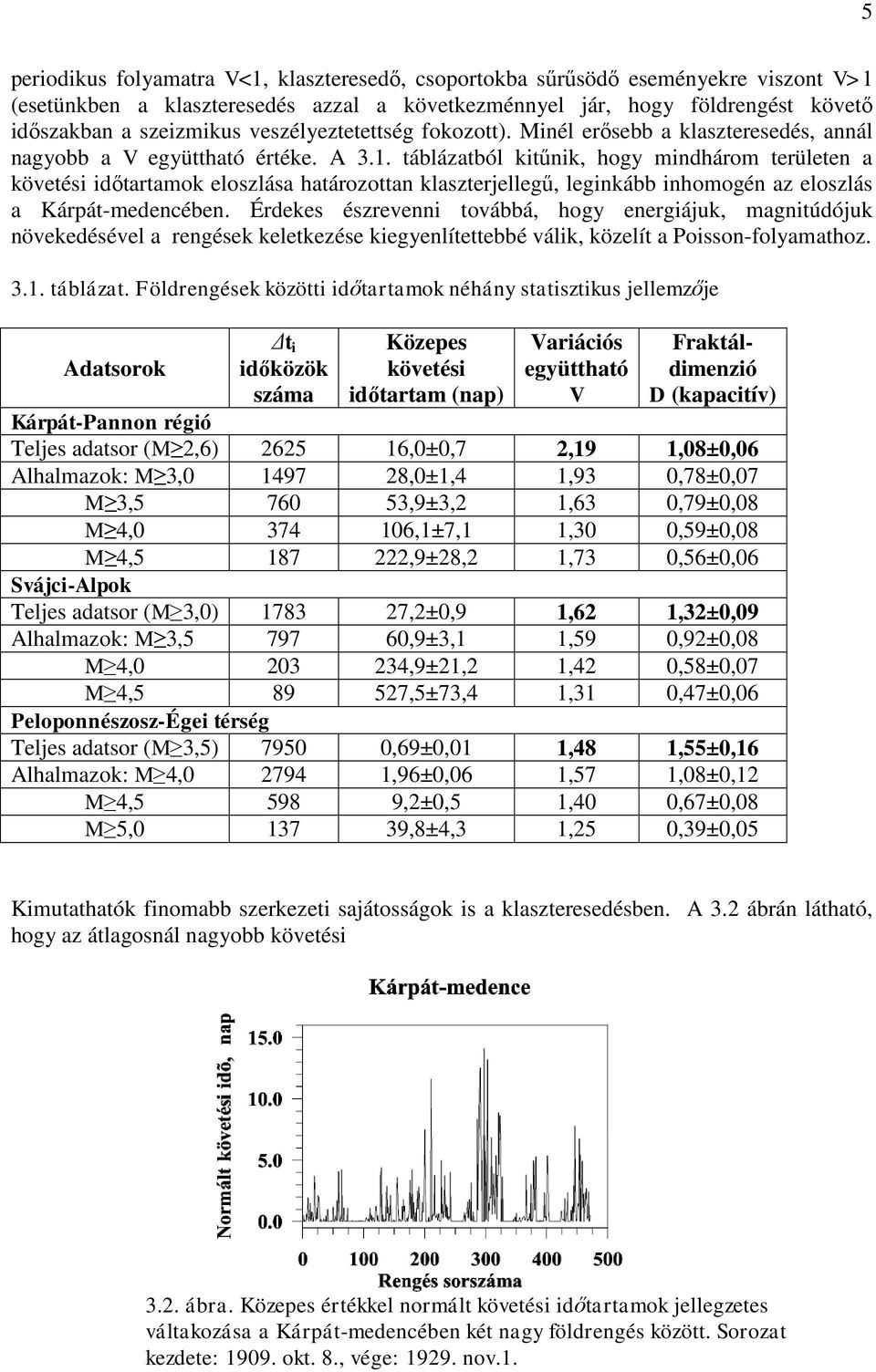 táblázatból kitűnik, hogy mindhárom területen a követési időtartamok eloszlása határozottan klaszterjellegű, leginkább inhomogén az eloszlás a Kárpát-medencében.