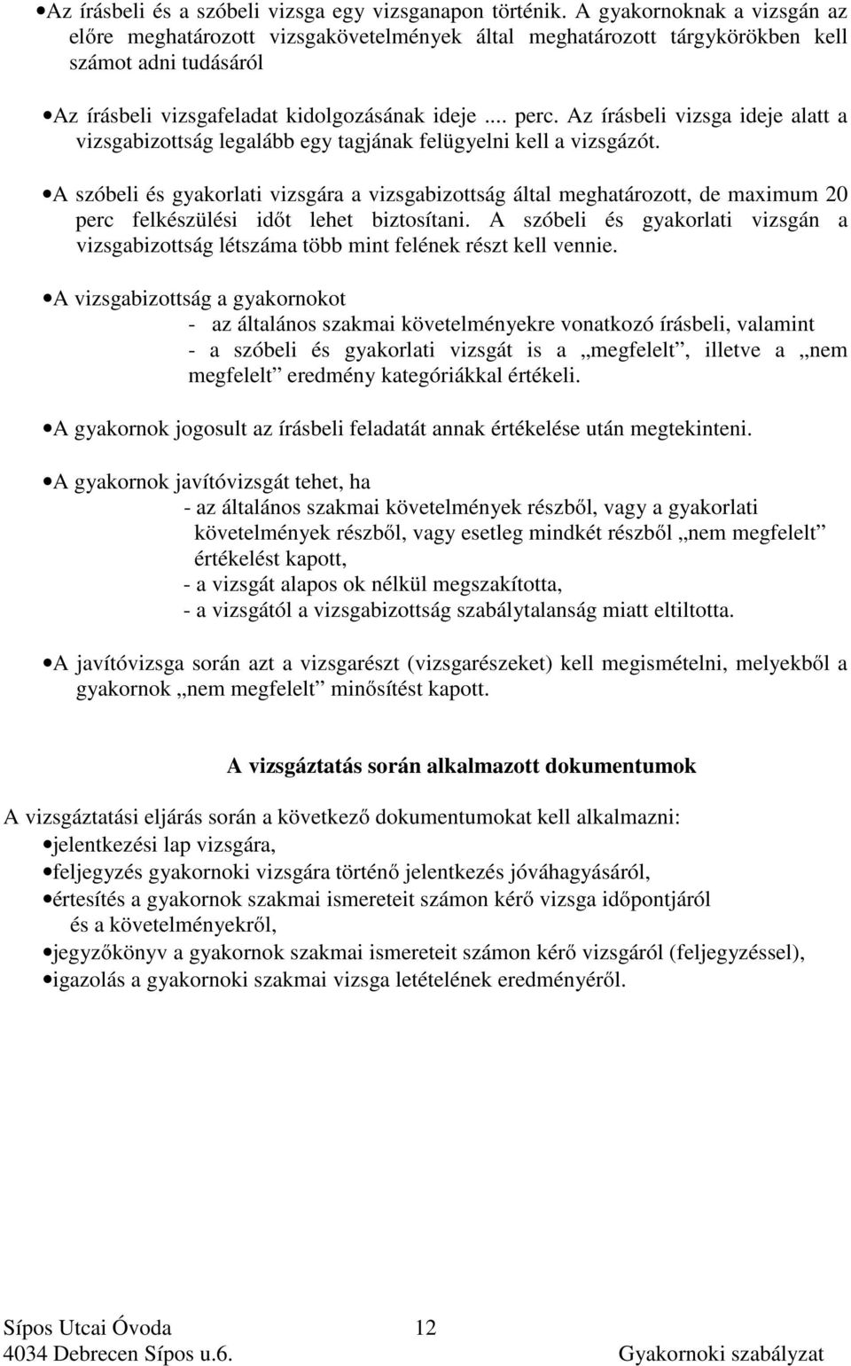 Az írásbeli vizsga ideje alatt a vizsgabizottság legalább egy tagjának felügyelni kell a vizsgázót.