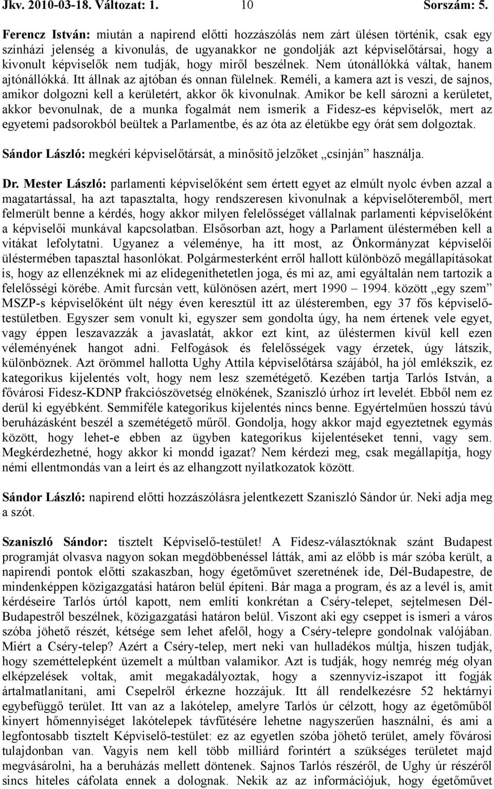 nem tudják, hogy miről beszélnek. Nem útonállókká váltak, hanem ajtónállókká. Itt állnak az ajtóban és onnan fülelnek.