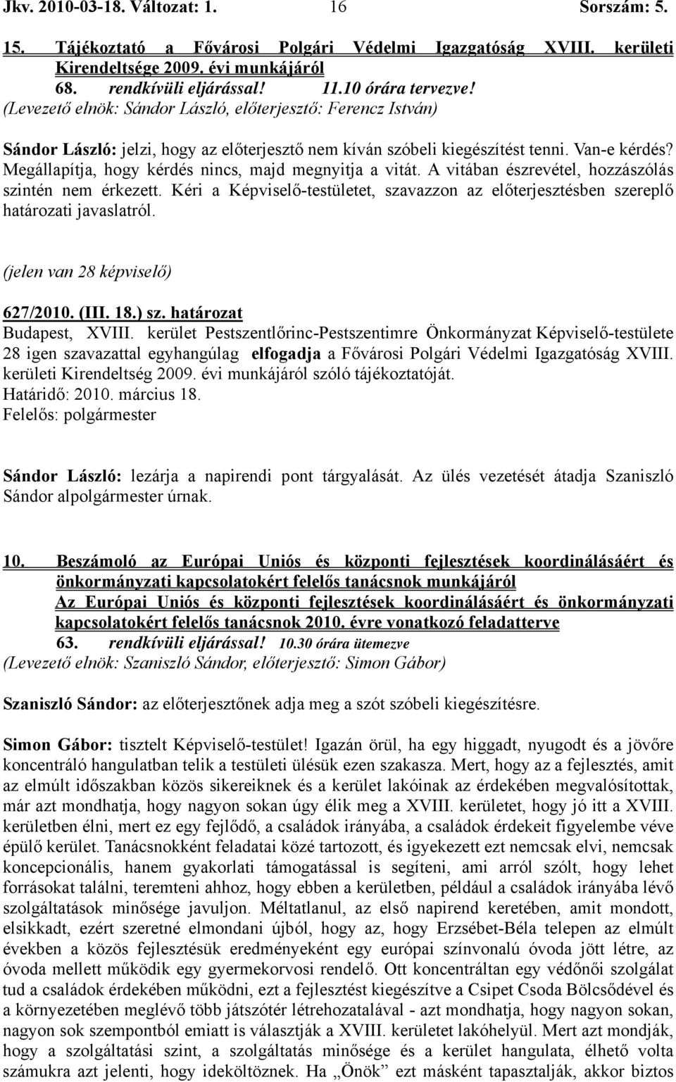 Megállapítja, hogy kérdés nincs, majd megnyitja a vitát. A vitában észrevétel, hozzászólás szintén nem érkezett.