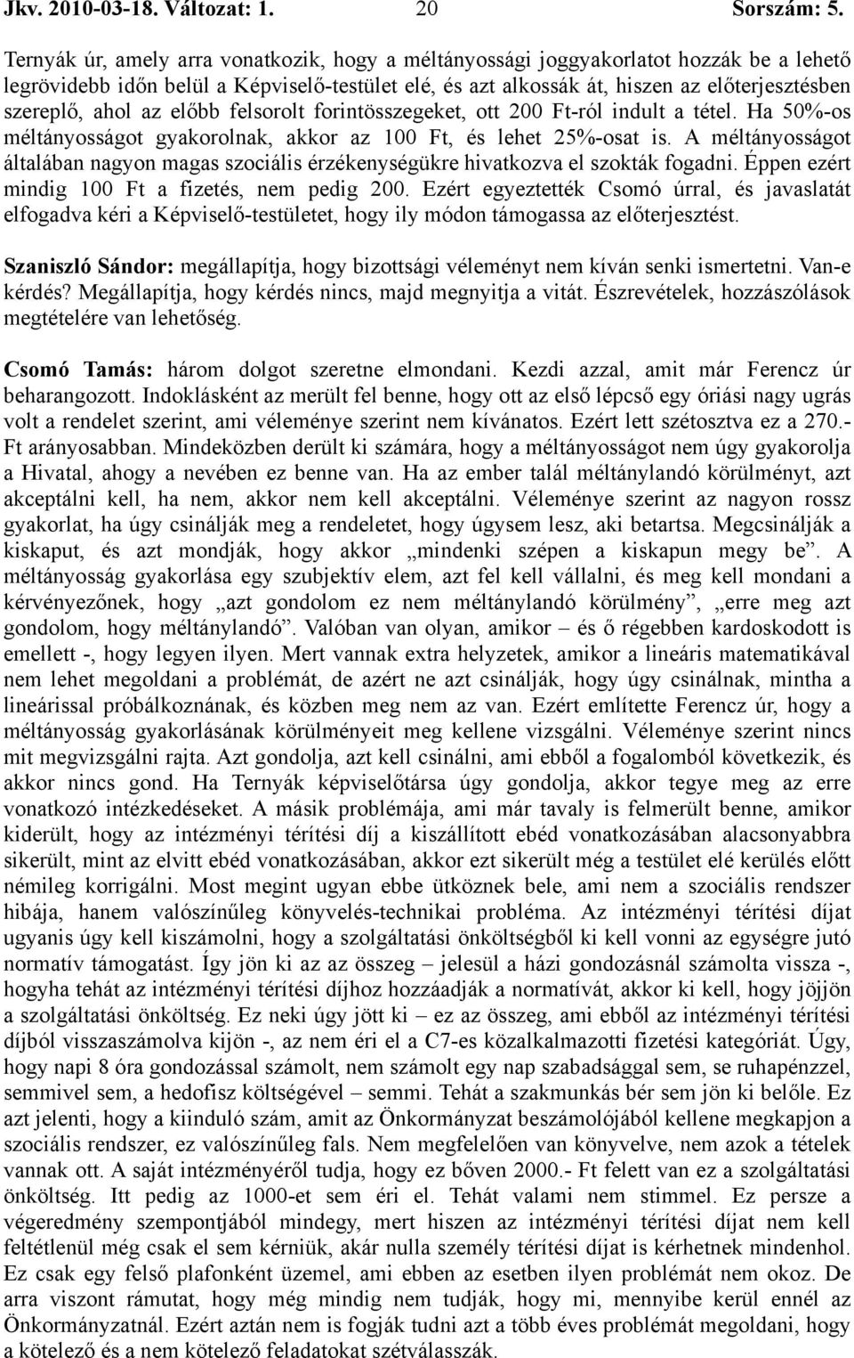 ahol az előbb felsorolt forintösszegeket, ott 200 Ft-ról indult a tétel. Ha 50%-os méltányosságot gyakorolnak, akkor az 100 Ft, és lehet 25%-osat is.