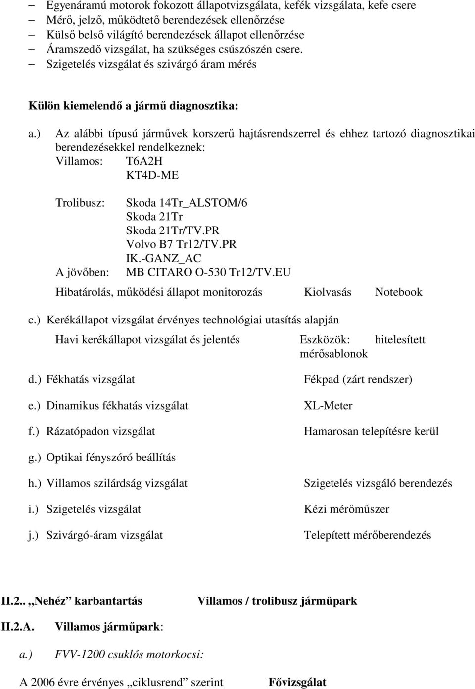 ) Az alábbi típusú jármővek korszerő hajtásrendszerrel és ehhez tartozó diagnosztikai berendezésekkel rendelkeznek: Villamos: T6A2H KT4D-ME Trolibusz: A jövıben: Skoda 14Tr_ALSTOM/6 Skoda 21Tr Skoda