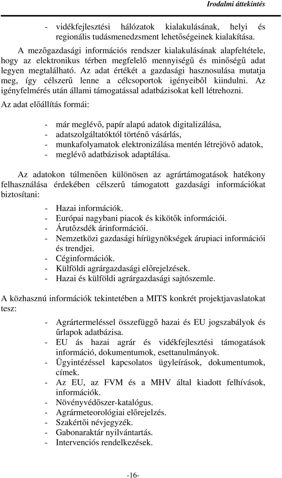 Az adat értékét a gazdasági hasznosulása mutatja meg, így célszerő lenne a célcsoportok igényeibıl kiindulni. Az igényfelmérés után állami támogatással adatbázisokat kell létrehozni.