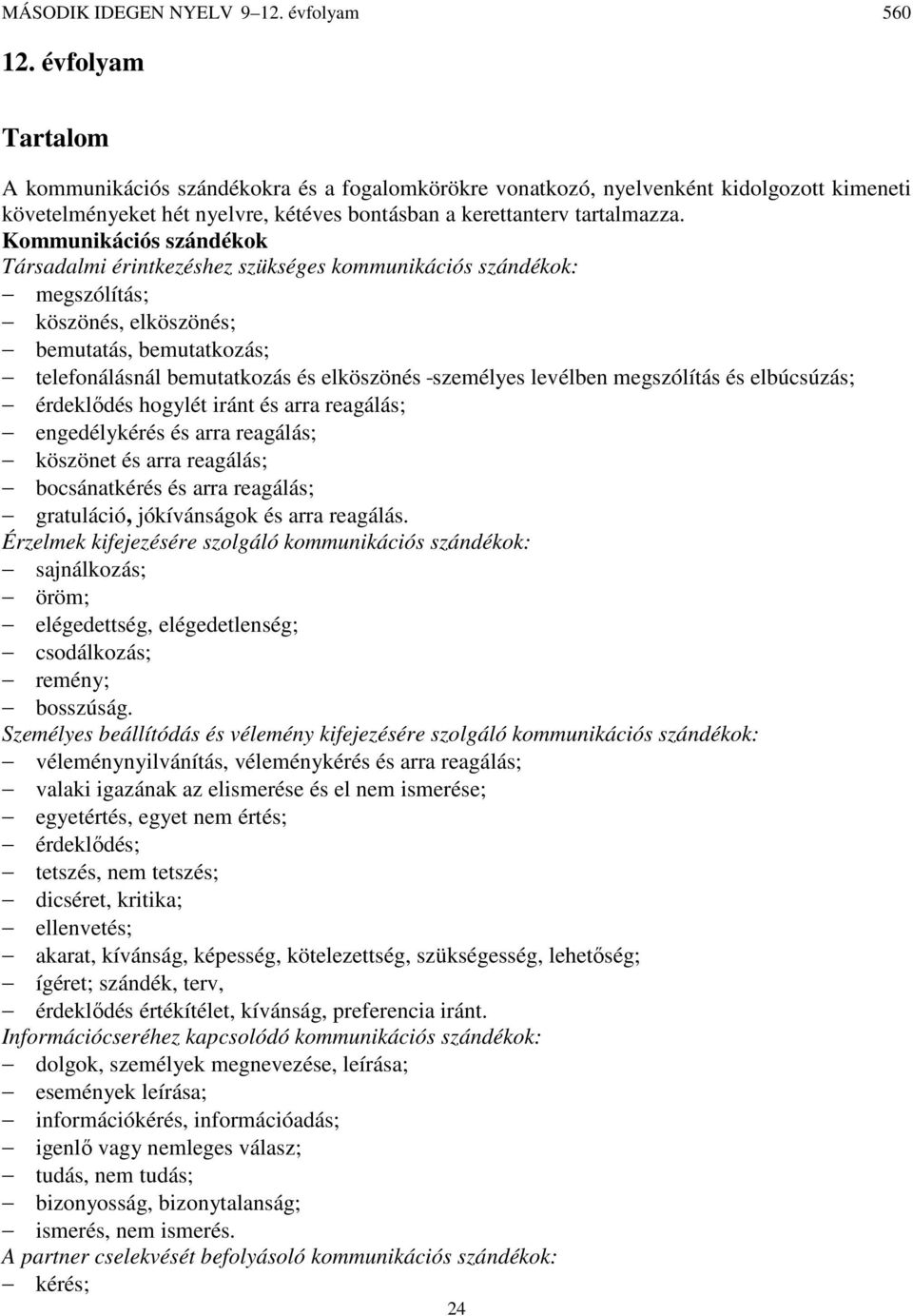 levélben megszólítás és elbúcsúzás; érdeklődés hogylét iránt és arra reagálás; engedélykérés és arra reagálás; köszönet és arra reagálás; bocsánatkérés és arra reagálás; gratuláció, jókívánságok és