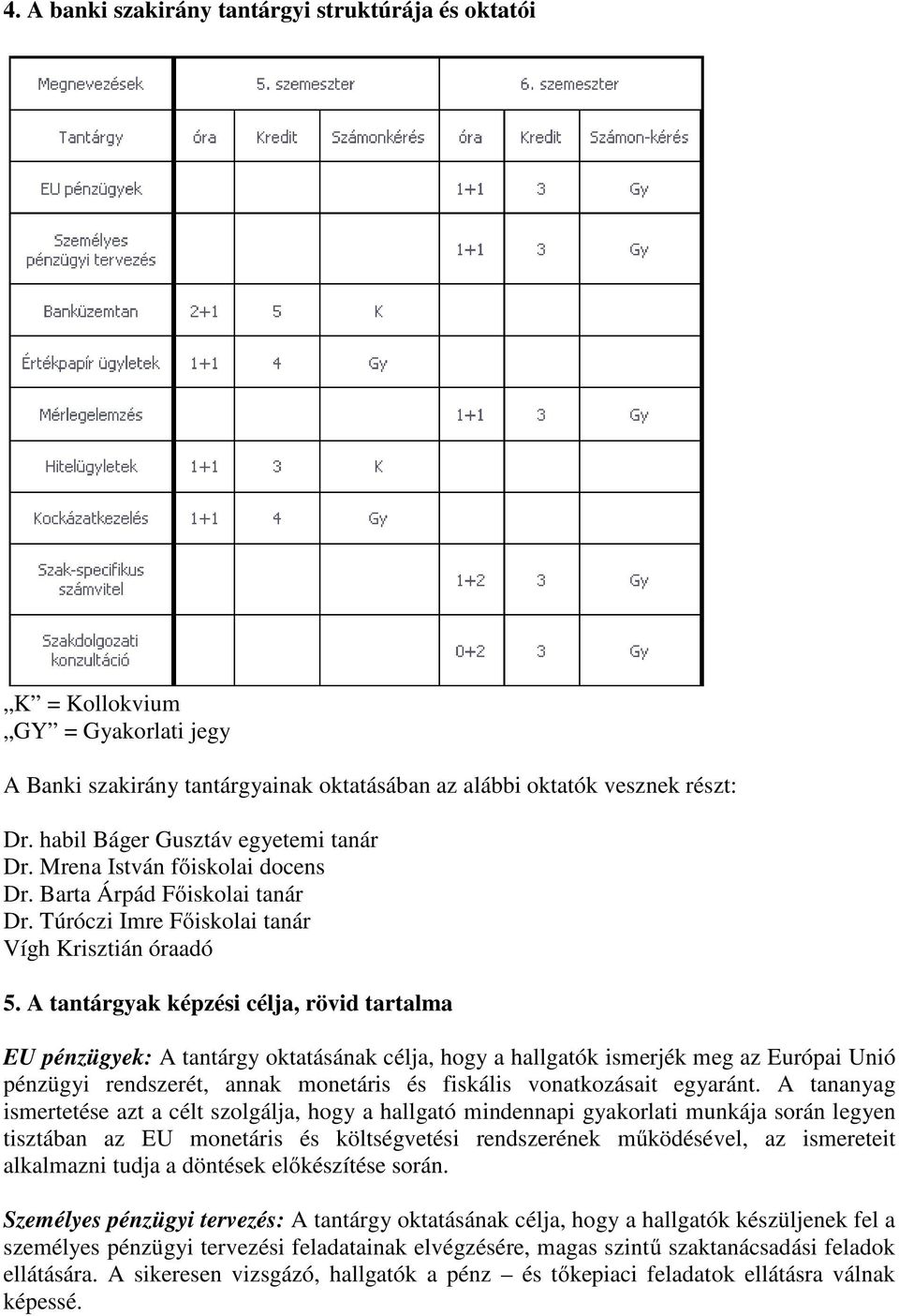 A tantárgyak képzési célja, rövid tartalma EU pénzügyek: A tantárgy oktatásának célja, hogy a hallgatók ismerjék meg az Európai Unió pénzügyi rendszerét, annak monetáris és fiskális vonatkozásait