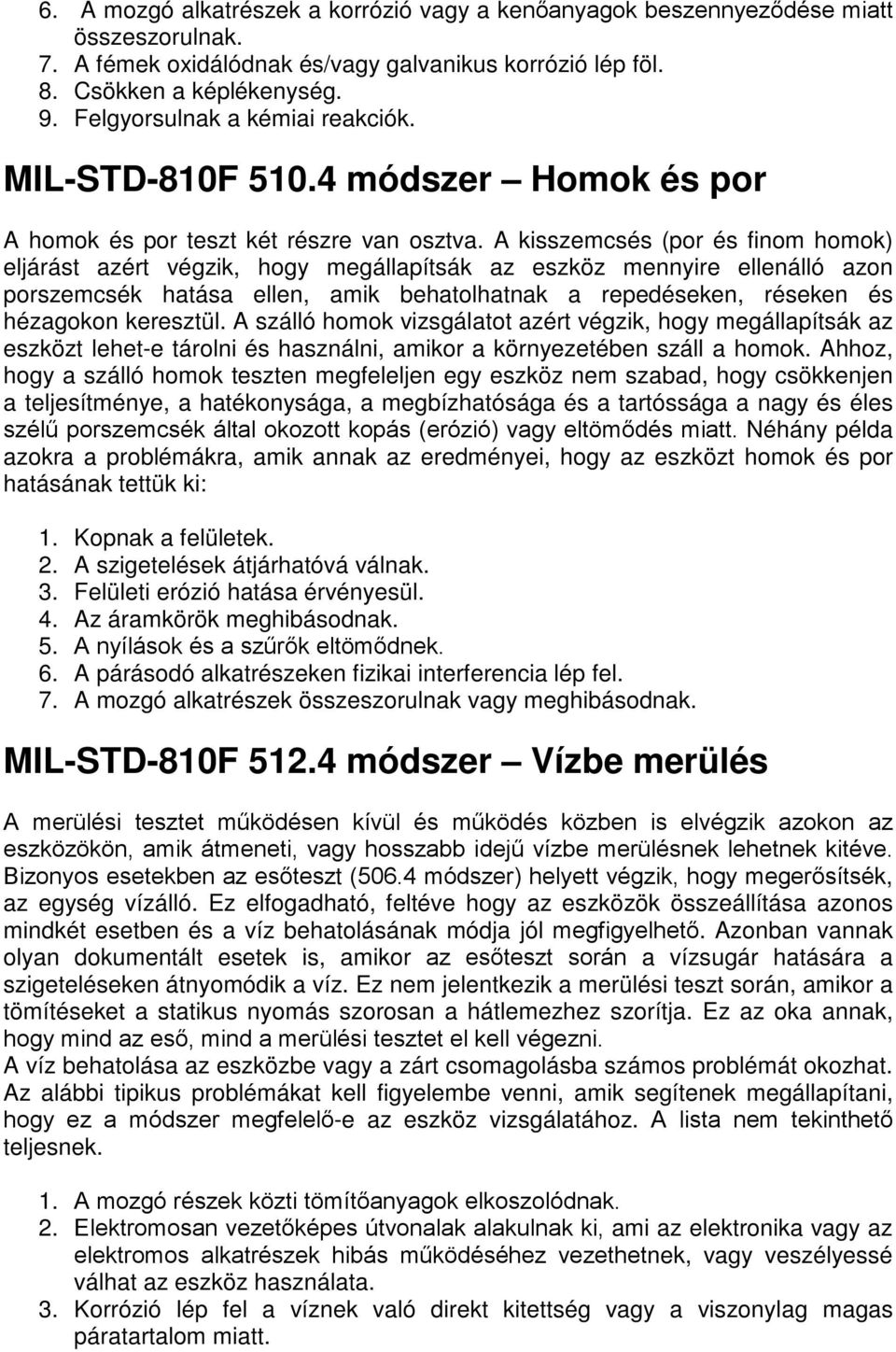 A kisszemcsés (por és finom homok) eljárást azért végzik, hogy megállapítsák az eszköz mennyire ellenálló azon porszemcsék hatása ellen, amik behatolhatnak a repedéseken, réseken és hézagokon