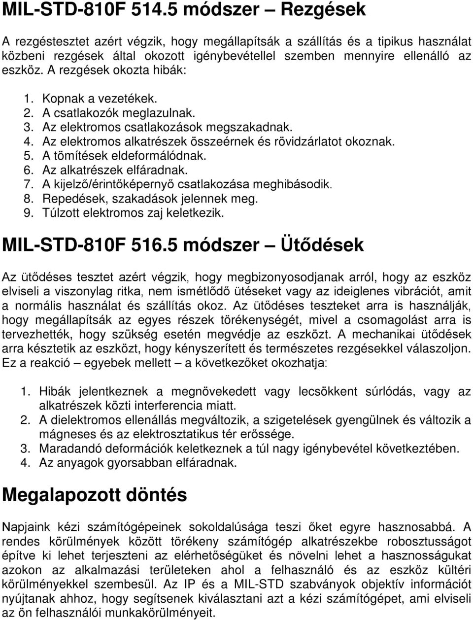 A rezgések okozta hibák: 1. Kopnak a vezetékek. 2. A csatlakozók meglazulnak. 3. Az elektromos csatlakozások megszakadnak. 4. Az elektromos alkatrészek összeérnek és rövidzárlatot okoznak. 5.