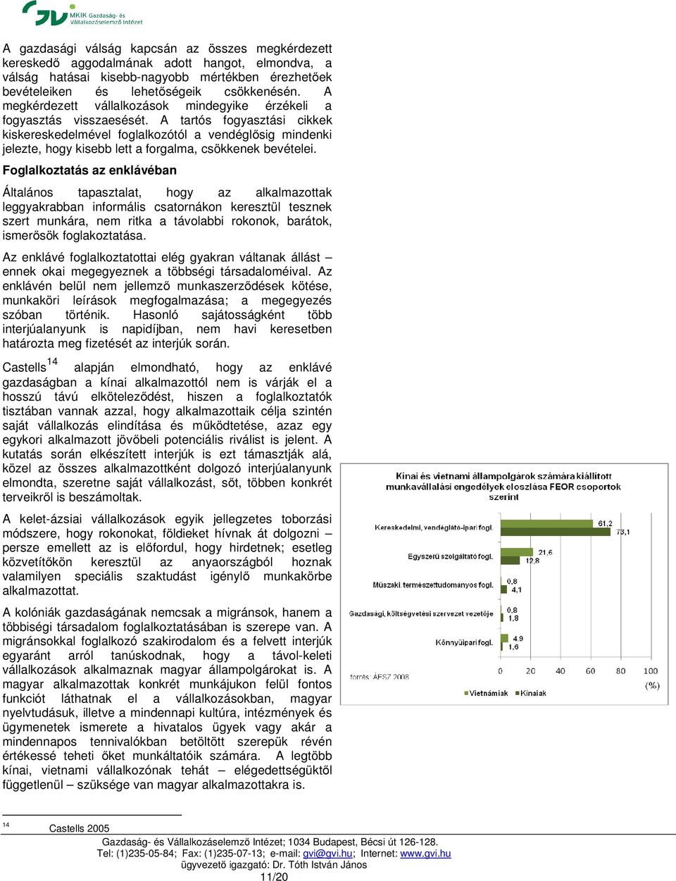 A tartós fogyasztási cikkek kiskereskedelmével foglalkozótól a vendéglősig mindenki jelezte, hogy kisebb lett a forgalma, csökkenek bevételei.