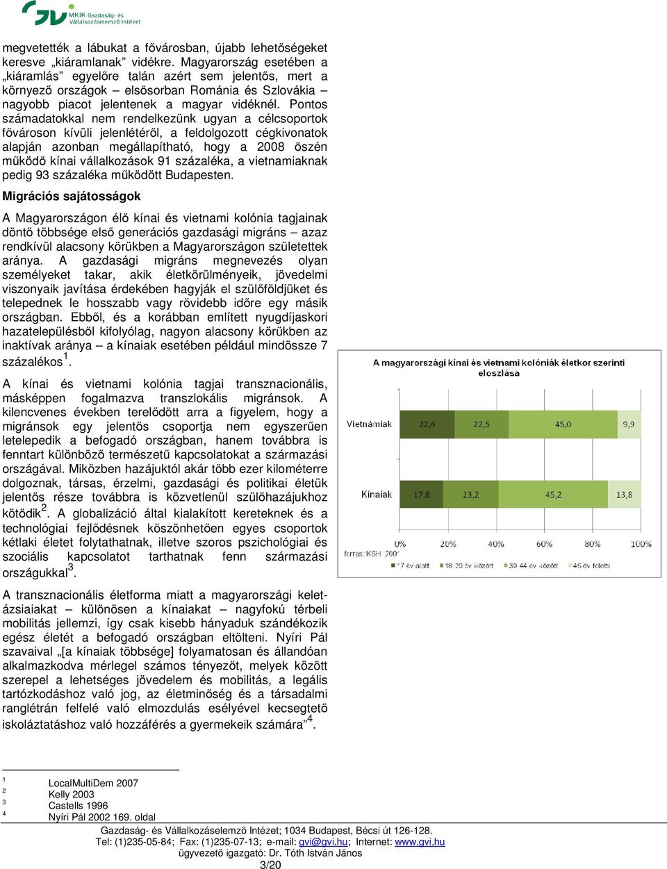 Pontos számadatokkal nem rendelkezünk ugyan a célcsoportok fővároson kívüli jelenlétéről, a feldolgozott cégkivonatok alapján azonban megállapítható, hogy a 2008 őszén működő kínai vállalkozások 91