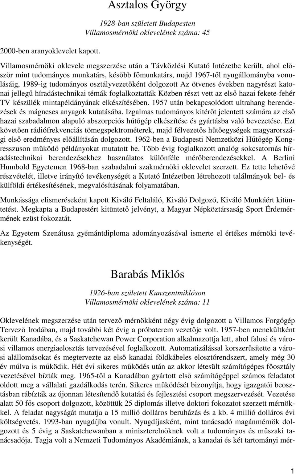 munkatárs, később főmunkatárs, majd 1967-től nyugállományba vonulásáig, 1989-ig tudományos osztályvezetőként dolgozott Az ötvenes években nagyrészt katonai jellegű híradástechnikai témák