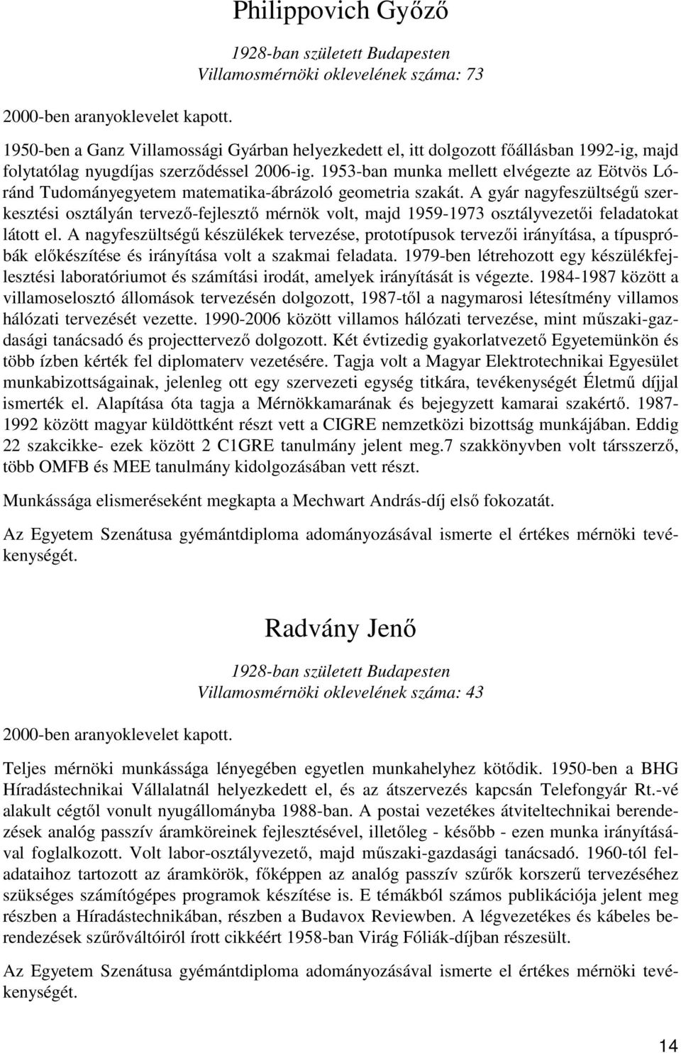 nyugdíjas szerződéssel 2006-ig. 1953-ban munka mellett elvégezte az Eötvös Lóránd Tudományegyetem matematika-ábrázoló geometria szakát.