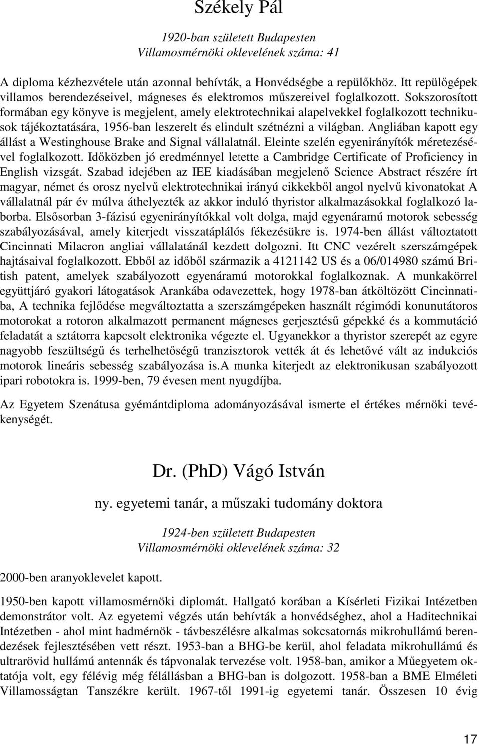 Sokszorosított formában egy könyve is megjelent, amely elektrotechnikai alapelvekkel foglalkozott technikusok tájékoztatására, 1956-ban leszerelt és elindult szétnézni a világban.