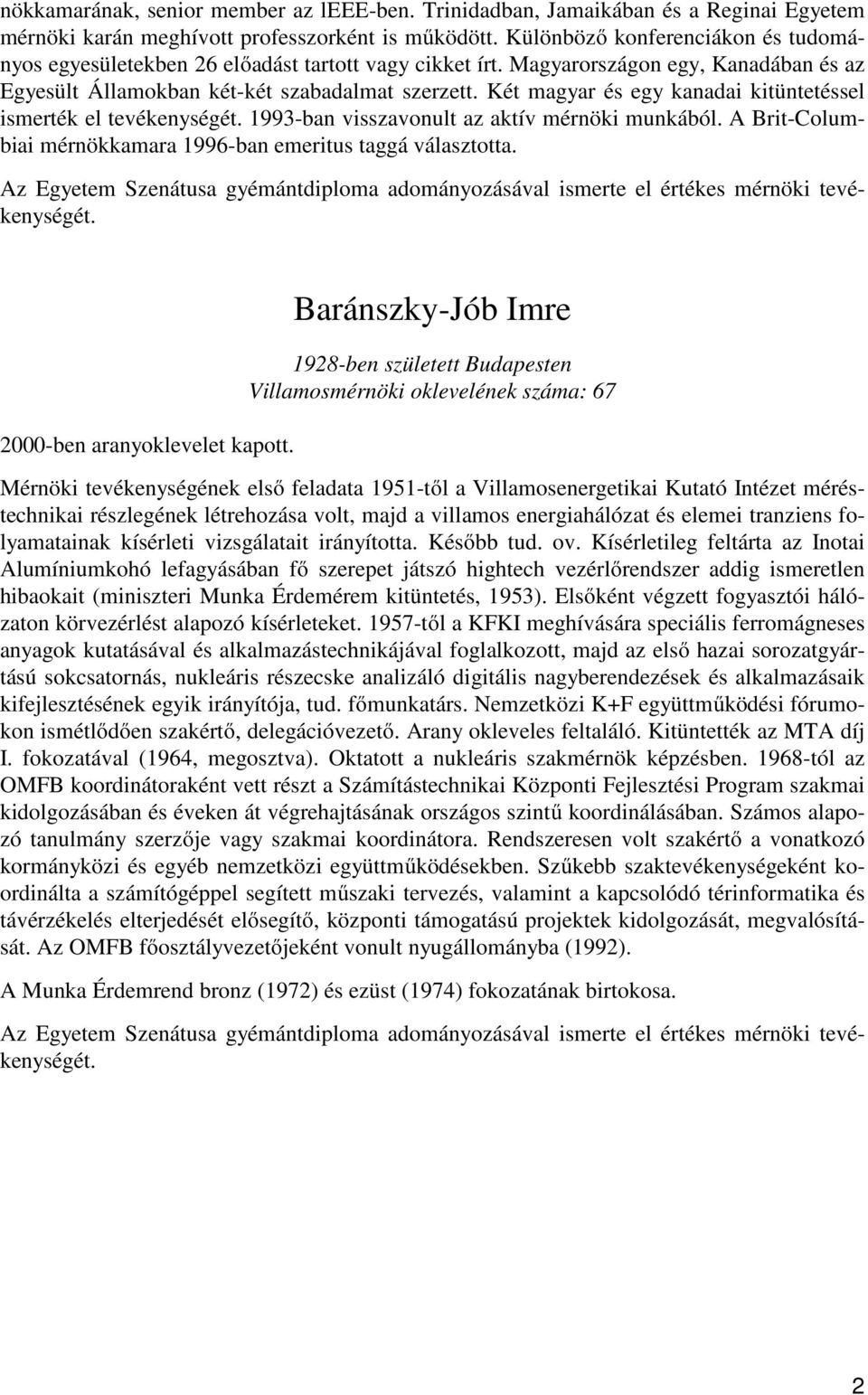 Két magyar és egy kanadai kitüntetéssel ismerték el tevékenységét. 1993-ban visszavonult az aktív mérnöki munkából. A Brit-Columbiai mérnökkamara 1996-ban emeritus taggá választotta.