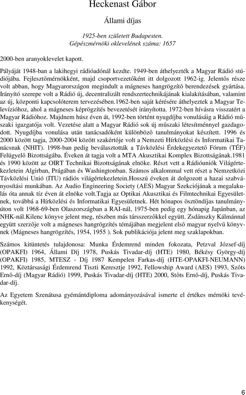 Jelentős része volt abban, hogy Magyarországon megindult a mágneses hangrögzítő berendezések gyártása.