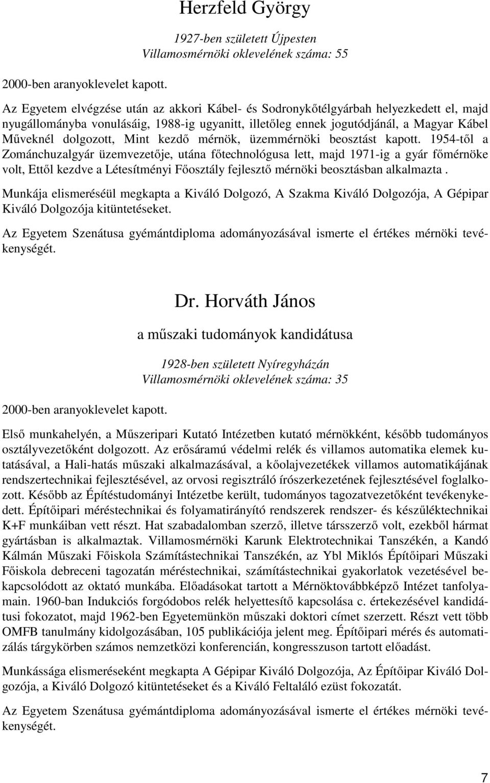 1988-ig ugyanitt, illetőleg ennek jogutódjánál, a Magyar Kábel Műveknél dolgozott, Mint kezdő mérnök, üzemmérnöki beosztást kapott.