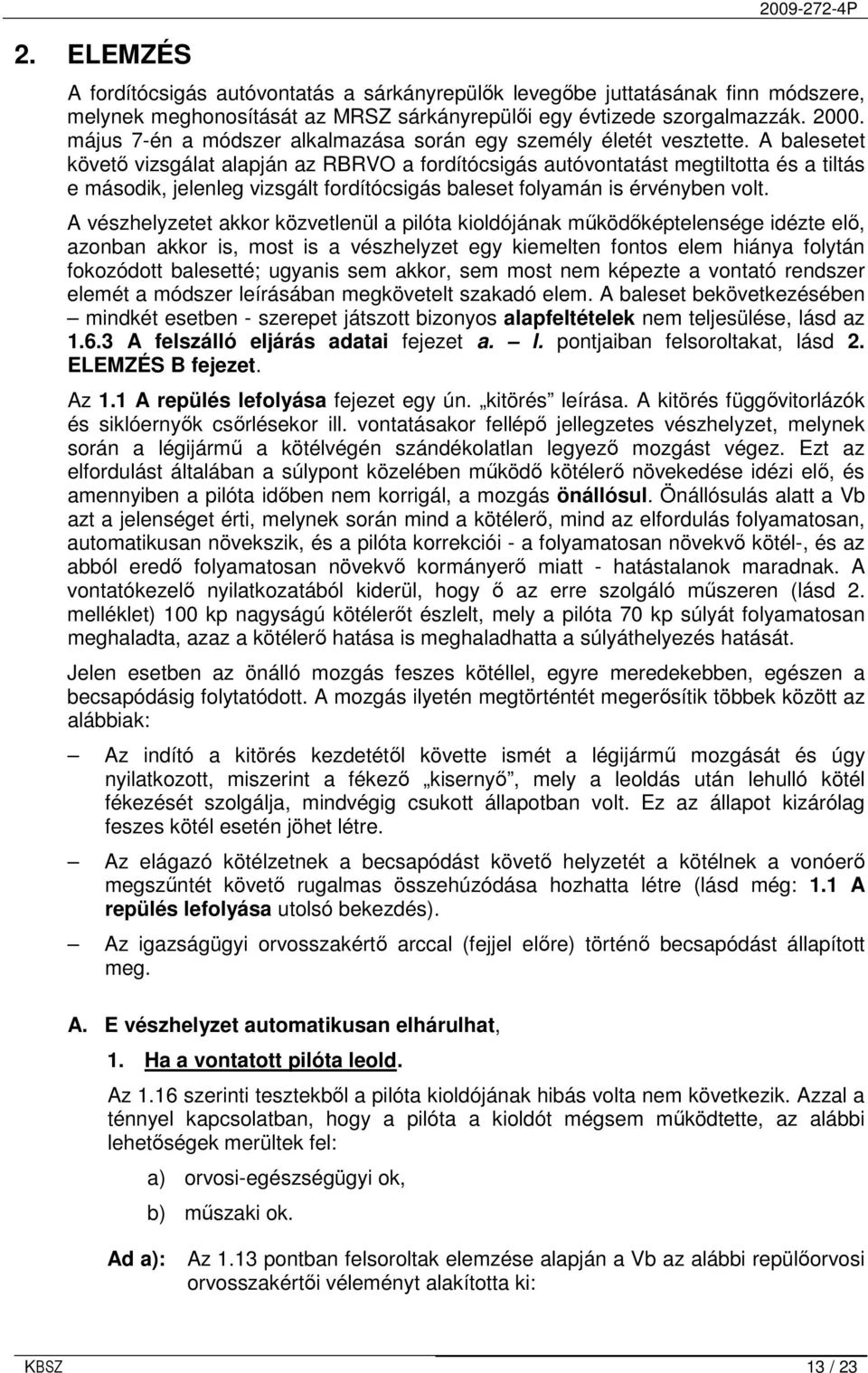 A balesetet követı vizsgálat alapján az RBRVO a fordítócsigás autóvontatást megtiltotta és a tiltás e második, jelenleg vizsgált fordítócsigás baleset folyamán is érvényben volt.