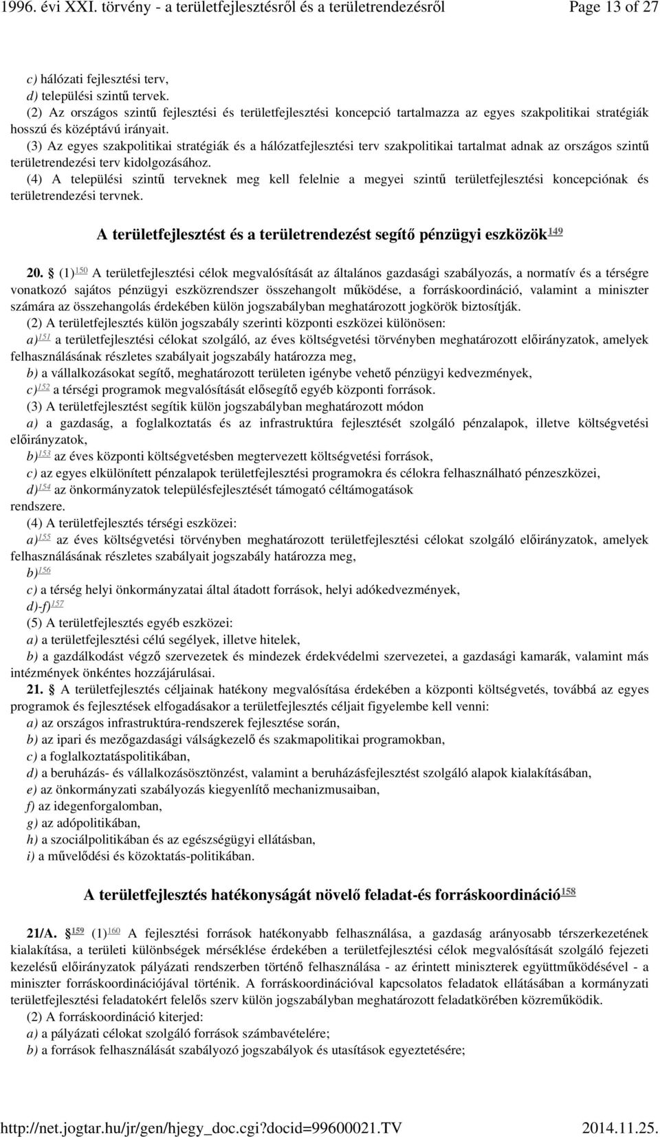 (3) Az egyes szakpolitikai stratégiák és a hálózatfejlesztési terv szakpolitikai tartalmat adnak az országos szintű területrendezési terv kidolgozásához.