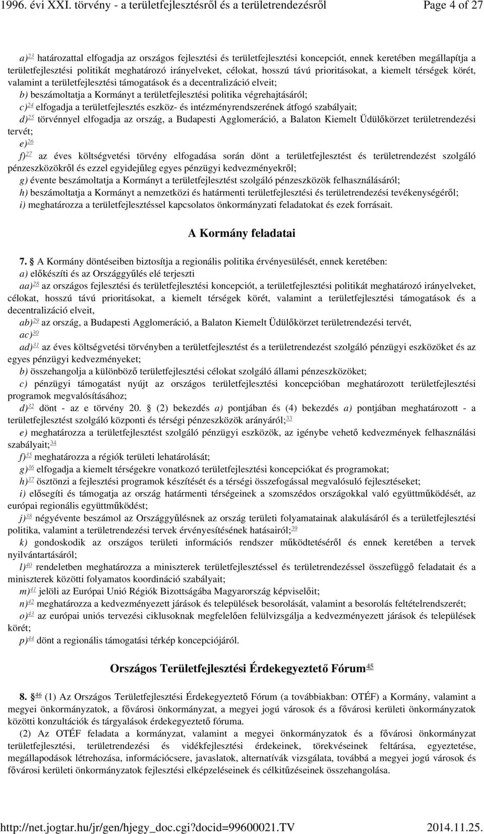 c) 24 elfogadja a területfejlesztés eszköz- és intézményrendszerének átfogó szabályait; 25 d) törvénnyel elfogadja az ország, a Budapesti Agglomeráció, a Balaton Kiemelt Üdülőkörzet területrendezési