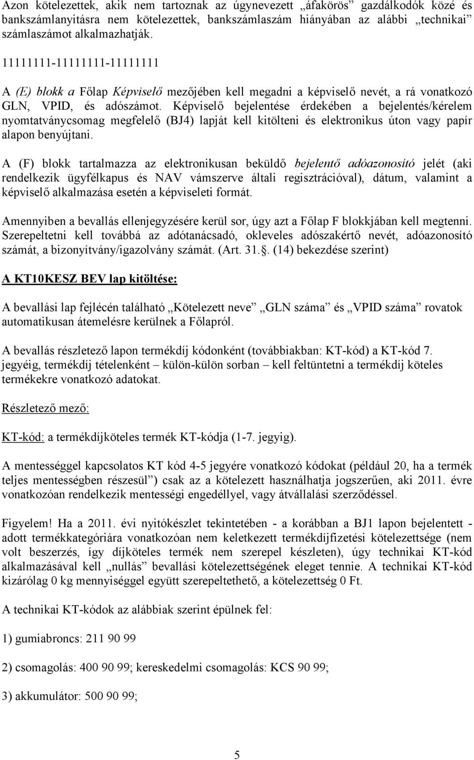 Képviselő bejelentése érdekében a bejelentés/kérelem nyomtatványcsomag megfelelő (BJ4) lapját kell kitölteni és elektronikus úton vagy papír alapon benyújtani.