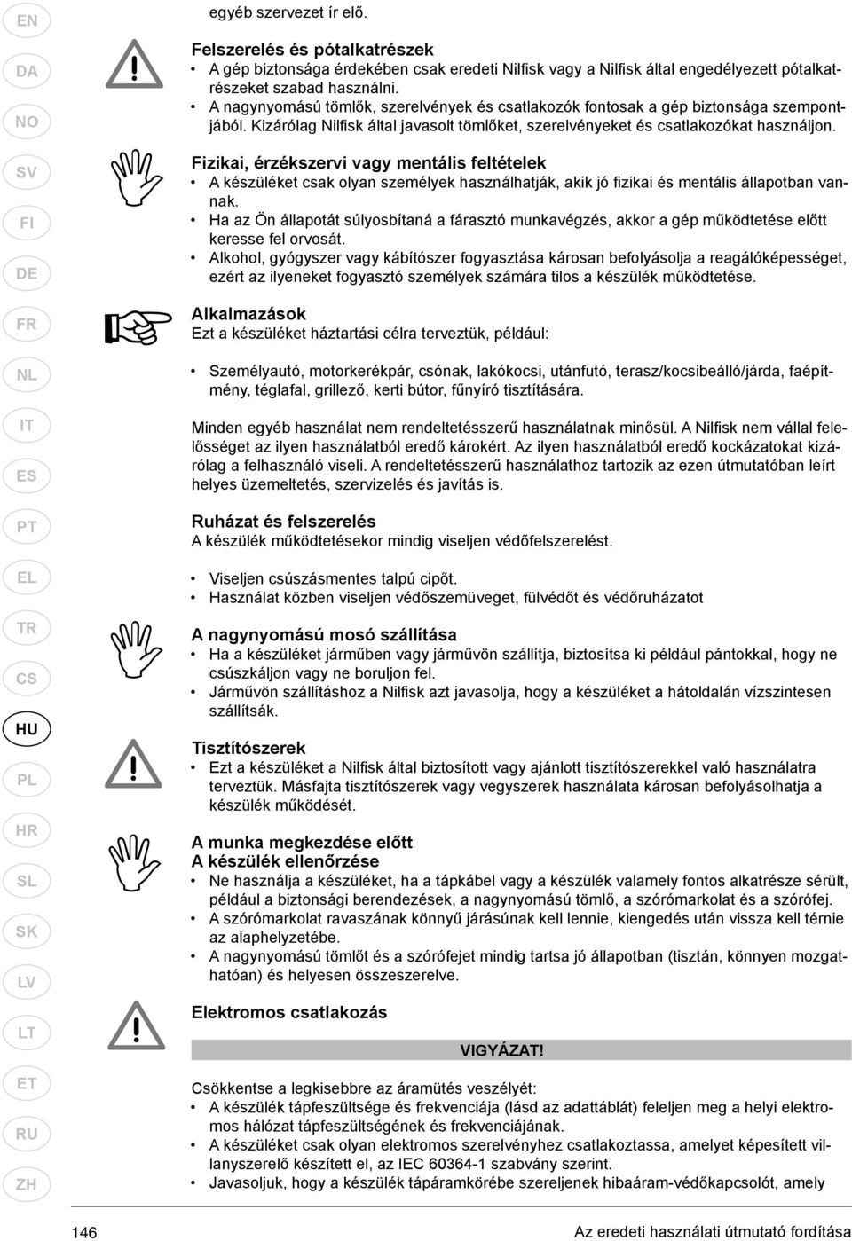 Fizikai, érzékszervi vagy mentális feltételek A készüléket csak olyan személyek használhatják, akik jó fi zikai és mentális állapotban vannak.