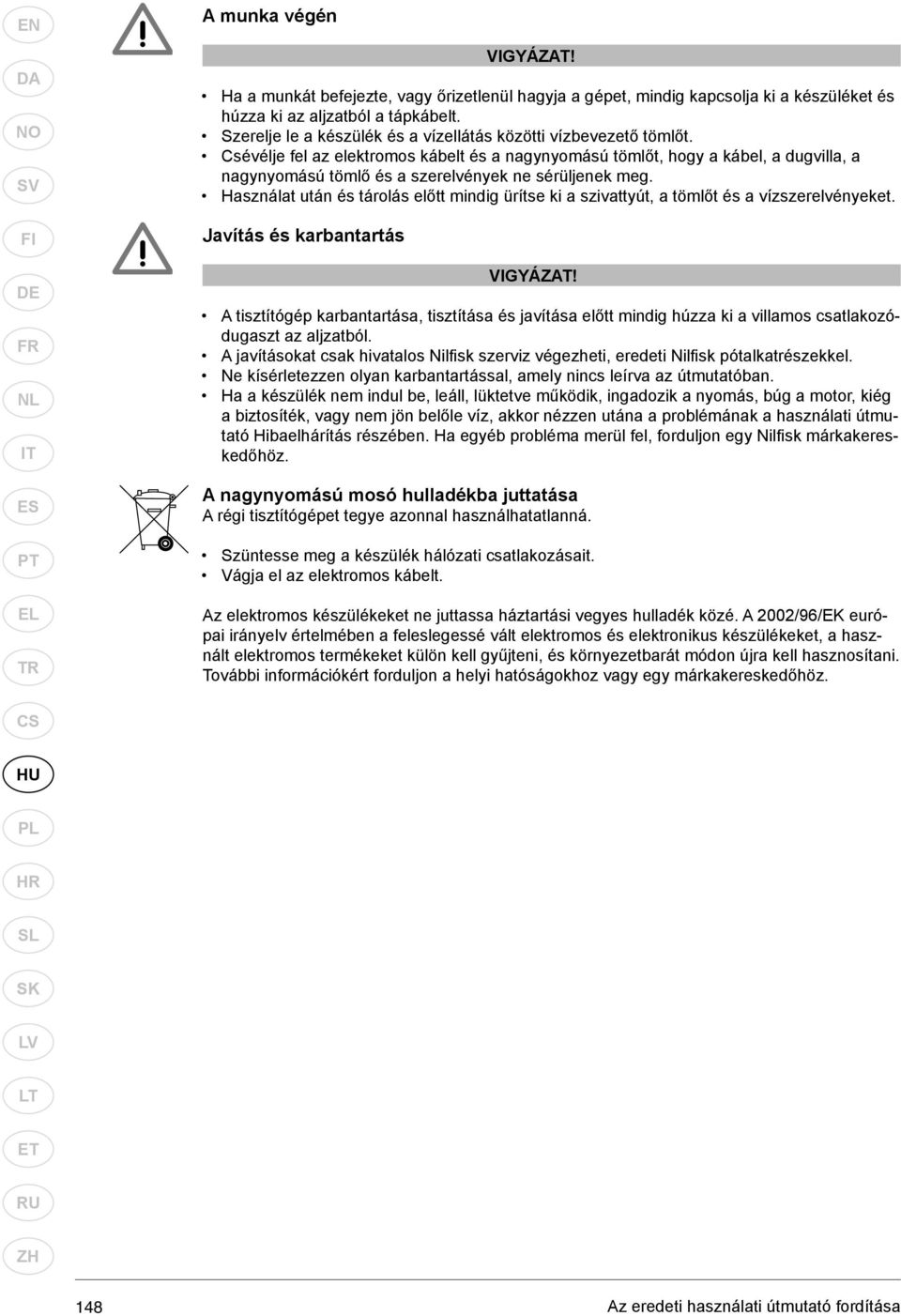 Csévélje fel az elektromos kábelt és a nagynyomású tömlőt, hogy a kábel, a dugvilla, a nagynyomású tömlő és a szerelvények ne sérüljenek meg.