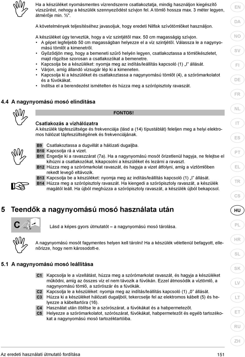 A gépet legfeljebb 50 cm magasságban helyezze el a víz szintjétől. Válassza le a nagynyomású tömlőt a kimenetről.