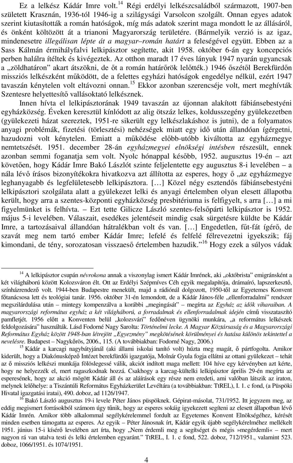 (Bármelyik verzió is az igaz, mindenesetre illegálisan lépte át a magyar román határt a feleségével együtt. Ebben az a Sass Kálmán érmihályfalvi lelkipásztor segítette, akit 1958.