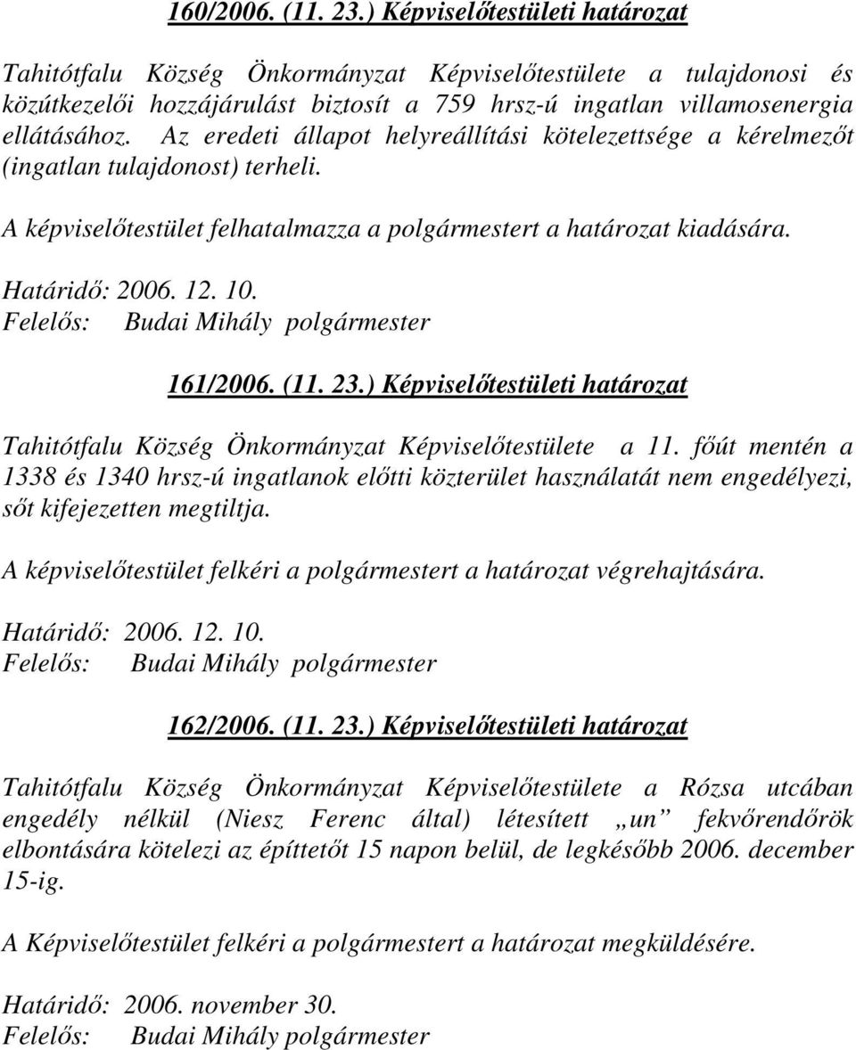 Az eredeti állapot helyreállítási kötelezettsége a kérelmezıt (ingatlan tulajdonost) terheli. A képviselıtestület felhatalmazza a polgármestert a határozat kiadására. Határidı: 2006. 12. 10. 161/2006.