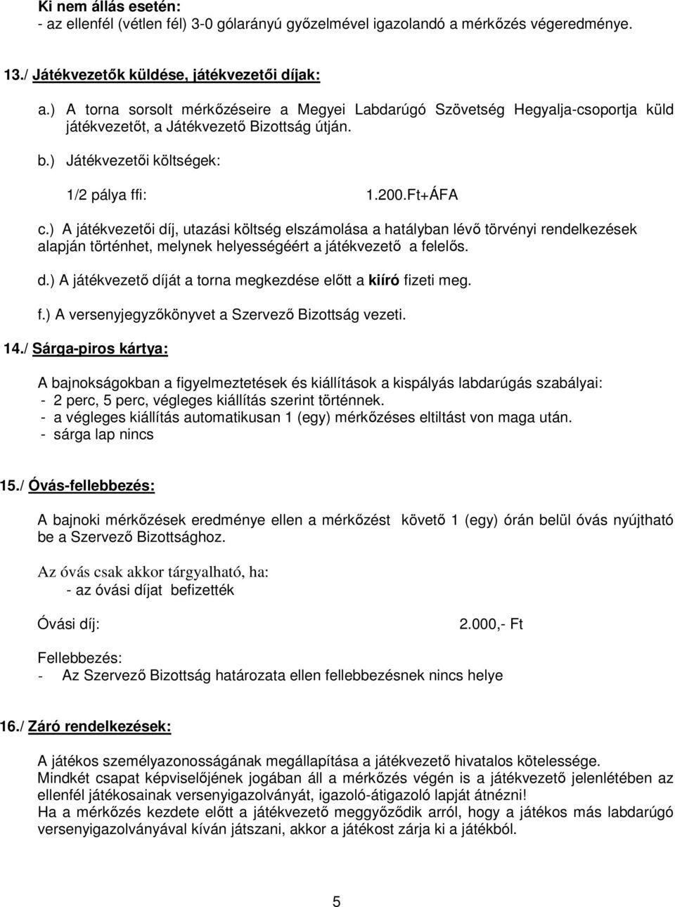 ) A játékvezetıi díj, utazási költség elszámolása a hatályban lévı törvényi rendelkezések alapján történhet, melynek helyességéért a játékvezetı a felelıs. d.) A játékvezetı díját a torna megkezdése elıtt a kiíró fizeti meg.