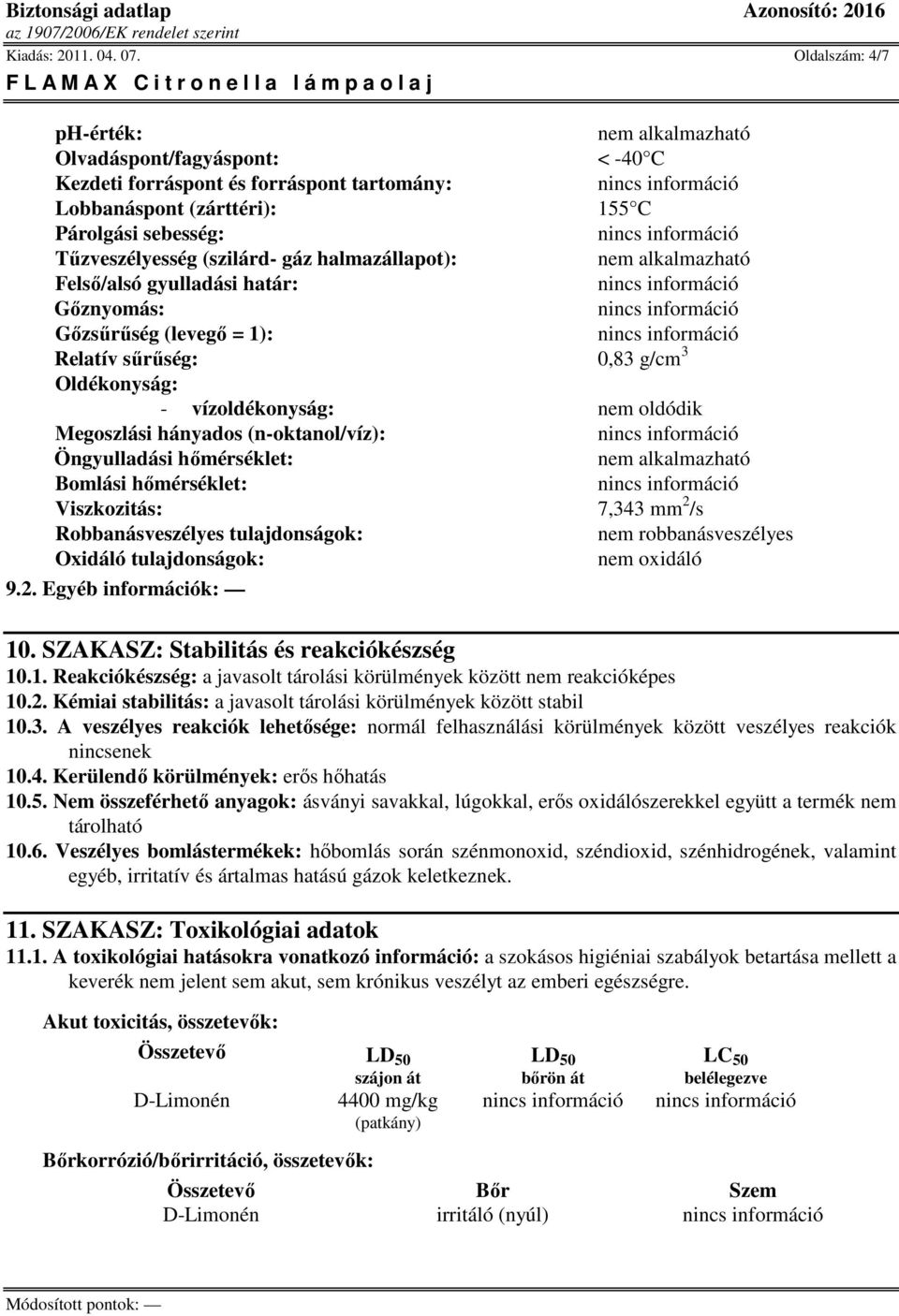 halmazállapot): nem alkalmazható Felsı/alsó gyulladási határ: Gıznyomás: Gızsőrőség (levegı = 1): Relatív sőrőség: 0,83 g/cm 3 Oldékonyság: - vízoldékonyság: nem oldódik Megoszlási hányados