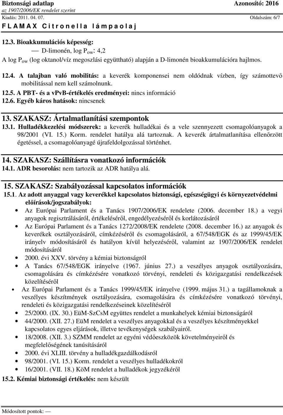 15.) Korm. rendelet hatálya alá tartoznak. A keverék ártalmatlanítása ellenırzött égetéssel, a csomagolóanyagé újrafeldolgozással történhet. 14. SZAKASZ: Szállításra vonatkozó információk 14.1. ADR besorolás: nem tartozik az ADR hatálya alá.