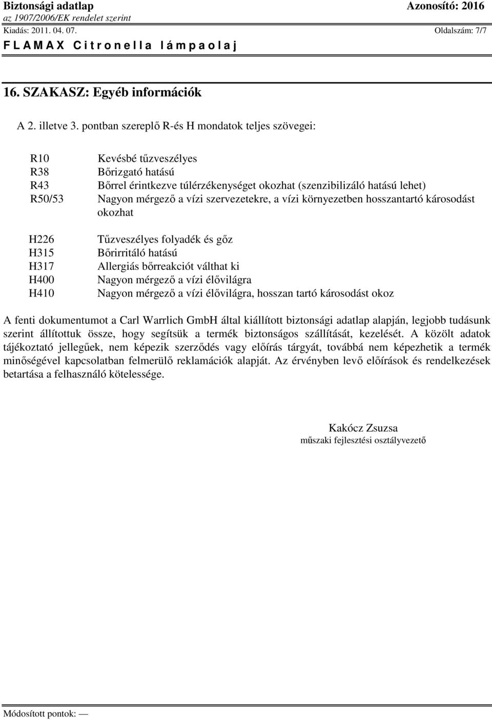 vízi szervezetekre, a vízi környezetben hosszantartó károsodást okozhat H226 H315 H317 H400 H410 Tőzveszélyes folyadék és gız Bırirritáló hatású Allergiás bırreakciót válthat ki Nagyon mérgezı a vízi