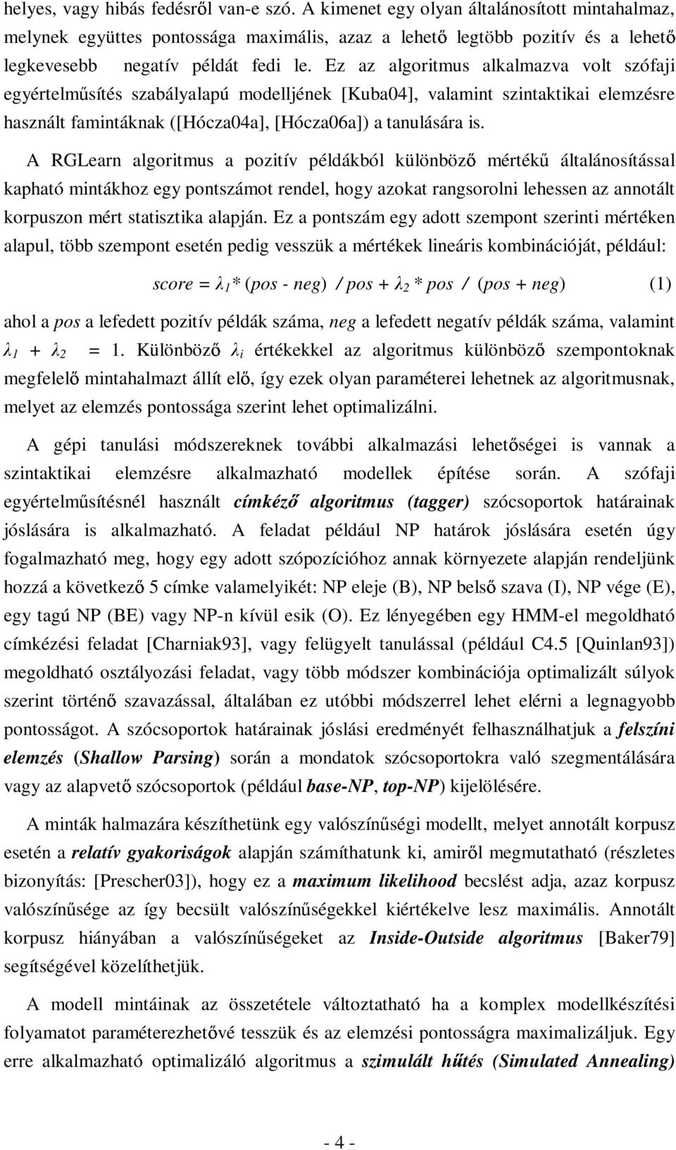 Ez az algoritmus alkalmazva volt szófaji egyértelm sítés szabályalapú modelljének [Kuba04], valamint szintaktikai elemzésre használt famintáknak ([Hócza04a], [Hócza06a]) a tanulására is.