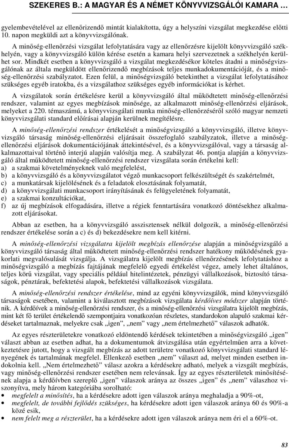 Mindkét esetben a könyvvizsgáló a vizsgálat megkezdésékor köteles átadni a minıségvizsgálónak az általa megküldött ellenırizendı megbízások teljes munkadokumentációját, és a minıség-ellenırzési